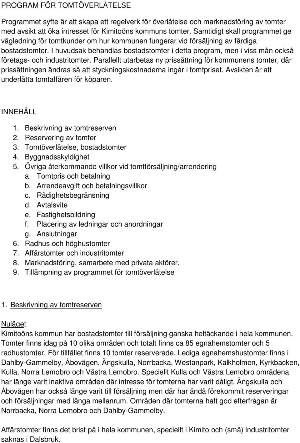 I huvudsak behandlas bostadstomter i detta program, men i viss mån också företags- och industritomter.