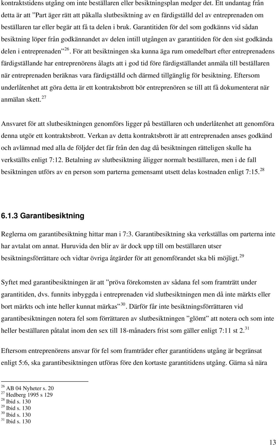 Garantitiden för del som godkänns vid sådan besiktning löper från godkännandet av delen intill utgången av garantitiden för den sist godkända delen i entreprenaden 26.