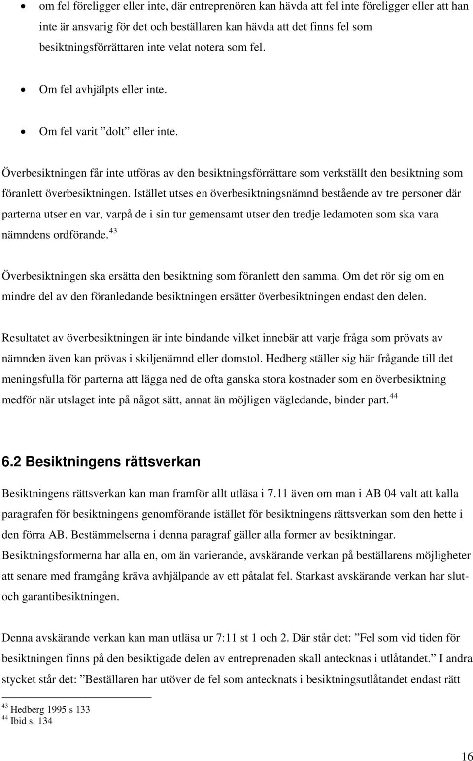 Överbesiktningen får inte utföras av den besiktningsförrättare som verkställt den besiktning som föranlett överbesiktningen.