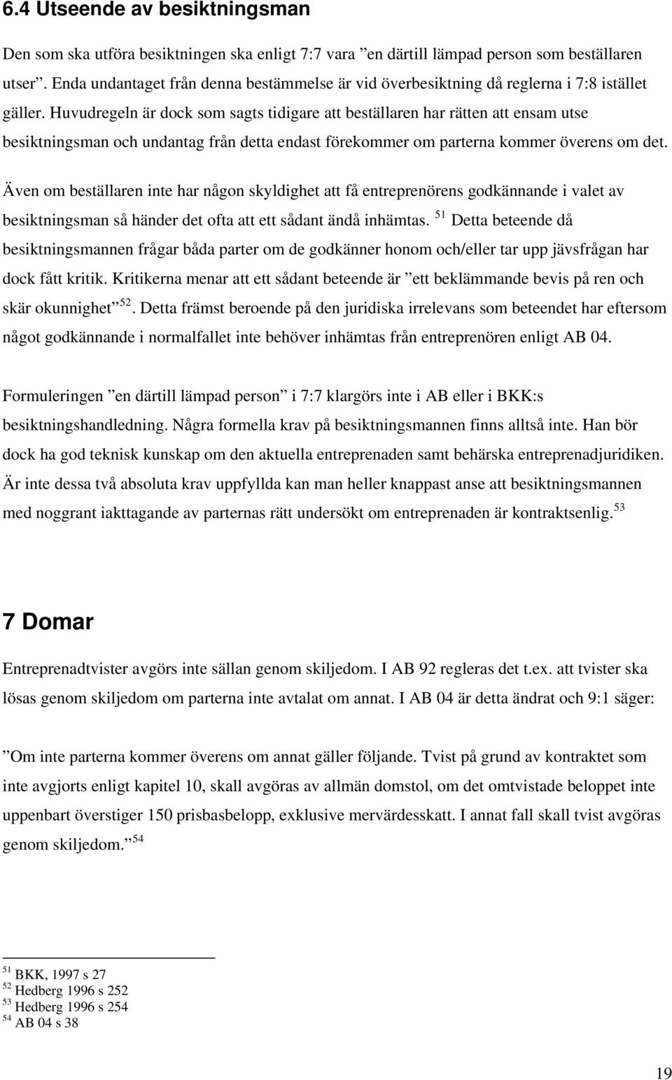 Huvudregeln är dock som sagts tidigare att beställaren har rätten att ensam utse besiktningsman och undantag från detta endast förekommer om parterna kommer överens om det.