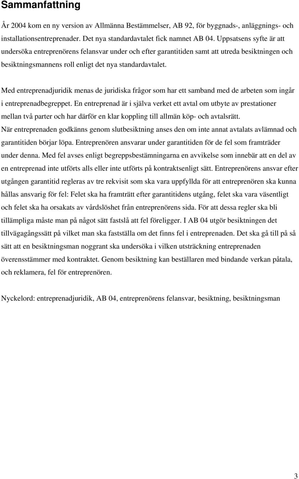 Med entreprenadjuridik menas de juridiska frågor som har ett samband med de arbeten som ingår i entreprenadbegreppet.