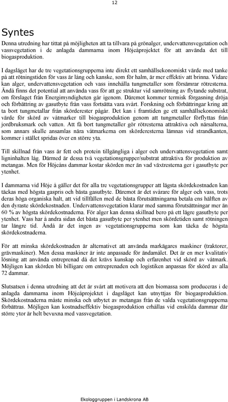 I dagsläget har de tre vegetationsgrupperna inte direkt ett samhällsekonomiskt värde med tanke på att rötningstiden för vass är lång och kanske, som för halm, är mer effektiv att brinna.