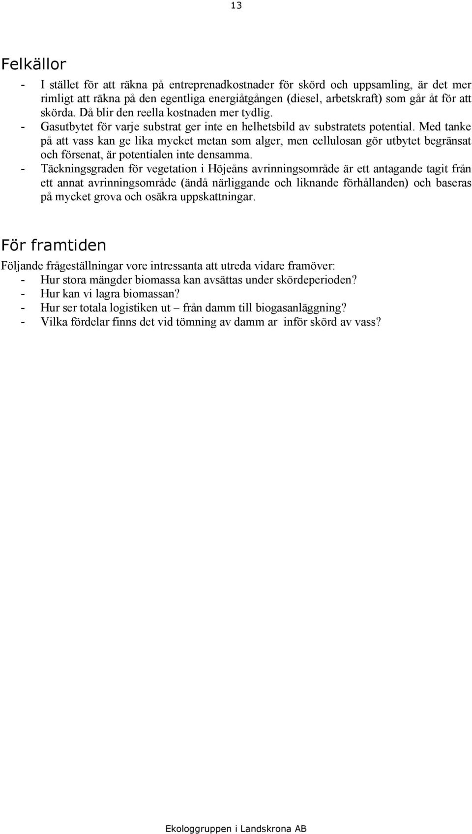 Med tanke på att vass kan ge lika mycket metan som alger, men cellulosan gör utbytet begränsat och försenat, är potentialen inte densamma.