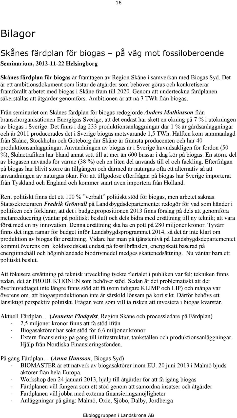 Genom att underteckna färdplanen säkerställas att åtgärder genomförs. Ambitionen är att nå 3 TWh från biogas.