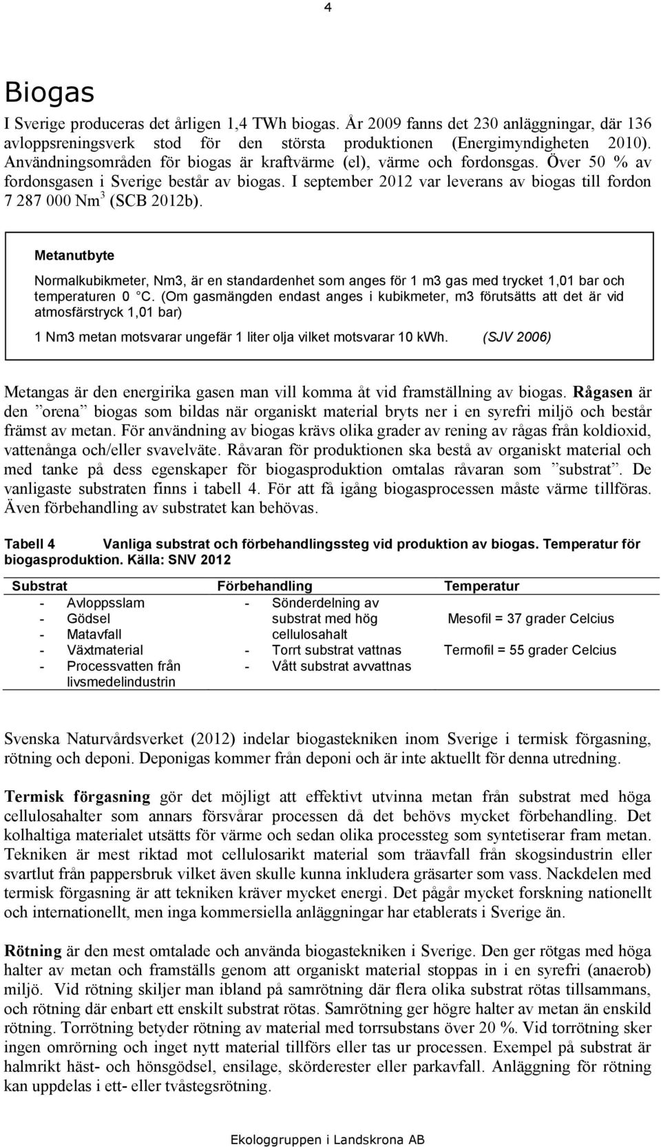 I september 2012 var leverans av biogas till fordon 7 287 000 Nm 3 (SCB 2012b). Metanutbyte Normalkubikmeter, Nm3, är en standardenhet som anges för 1 m3 gas med trycket 1,01 bar och temperaturen 0 C.