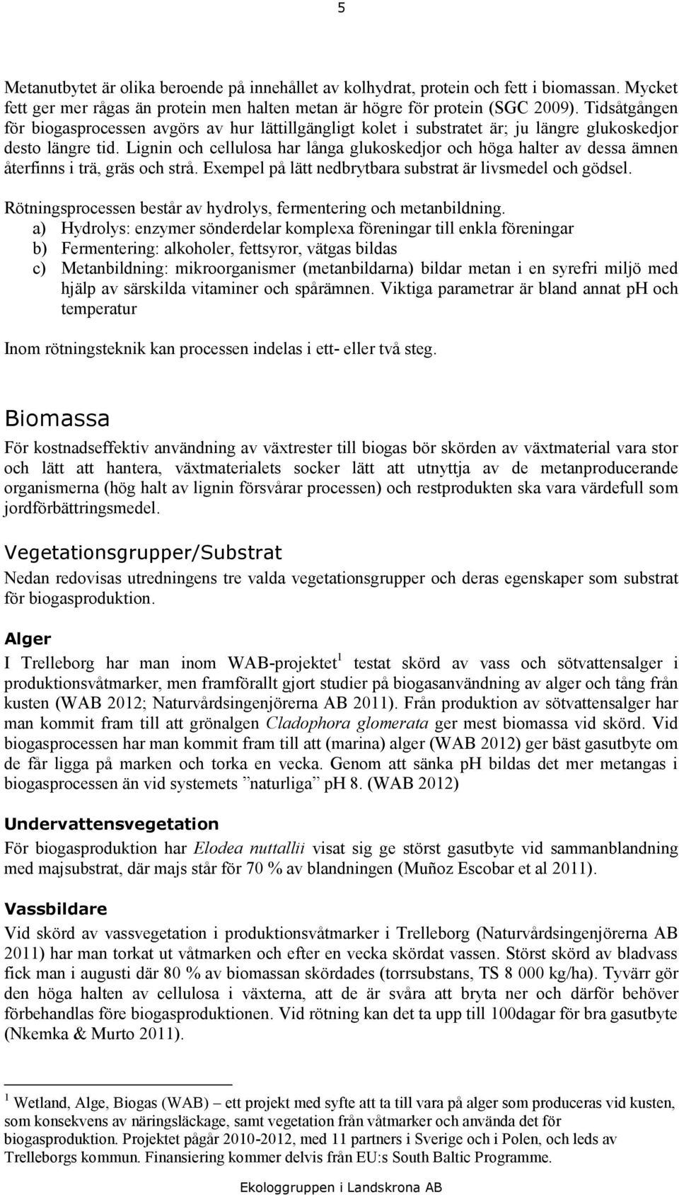 Lignin och cellulosa har långa glukoskedjor och höga halter av dessa ämnen återfinns i trä, gräs och strå. Exempel på lätt nedbrytbara substrat är livsmedel och gödsel.