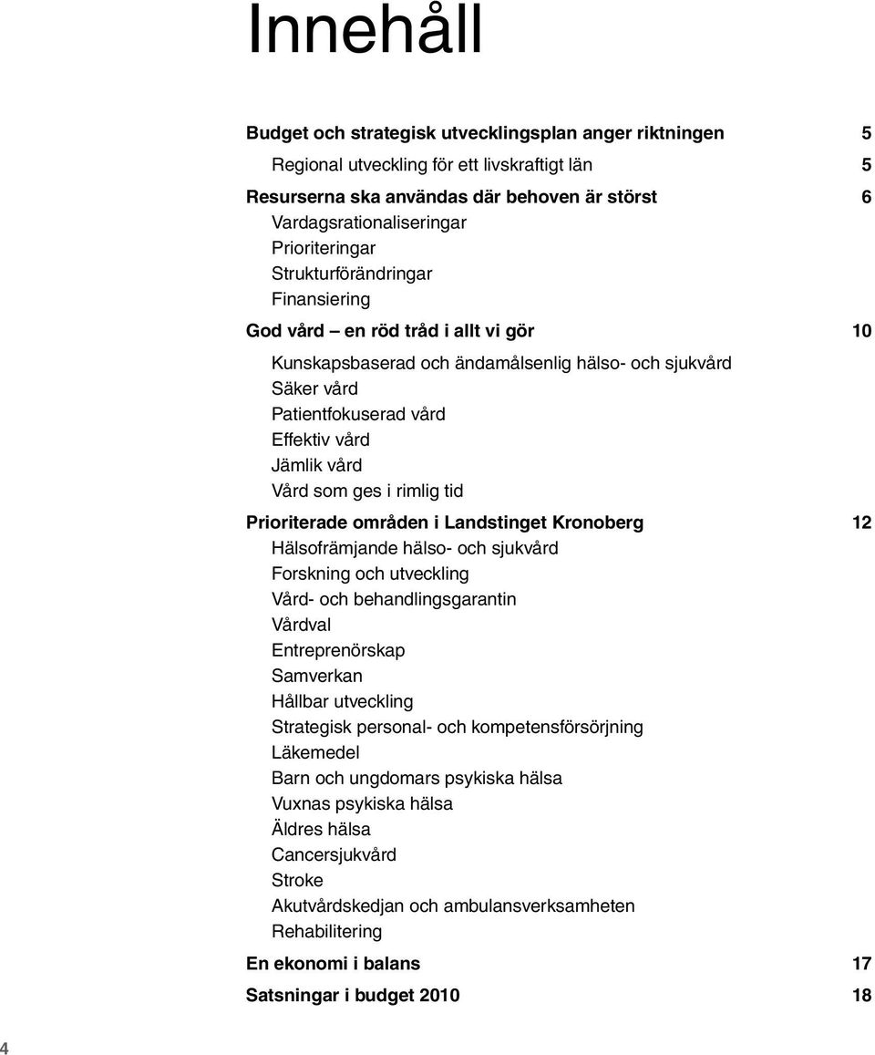 Vård som ges i rimlig tid Prioriterade områden i Landstinget Kronoberg Hälsofrämjande hälso- och sjukvård Forskning och utveckling Vård- och behandlingsgarantin Vårdval Entreprenörskap Samverkan