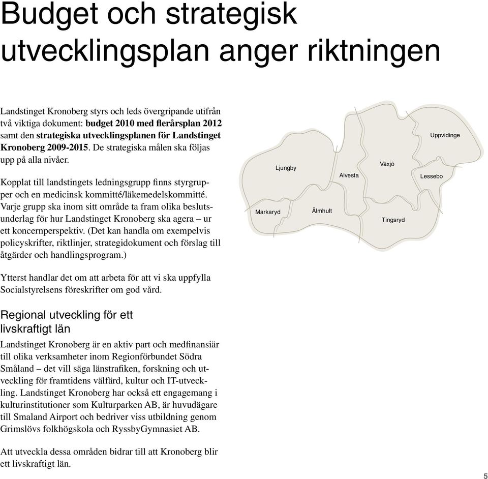 Kopplat till landstingets ledningsgrupp finns styrgrupper och en medicinsk kommitté/läkemedelskommitté.