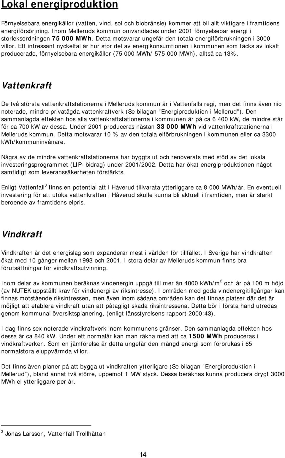 Ett intressant nycketa är hur stor de av energikonsumtionen i kommunen som täcks av okat producerade, förnyesebara energikäor (75 000 MWh/ 575 000 MWh), atså ca 13%.