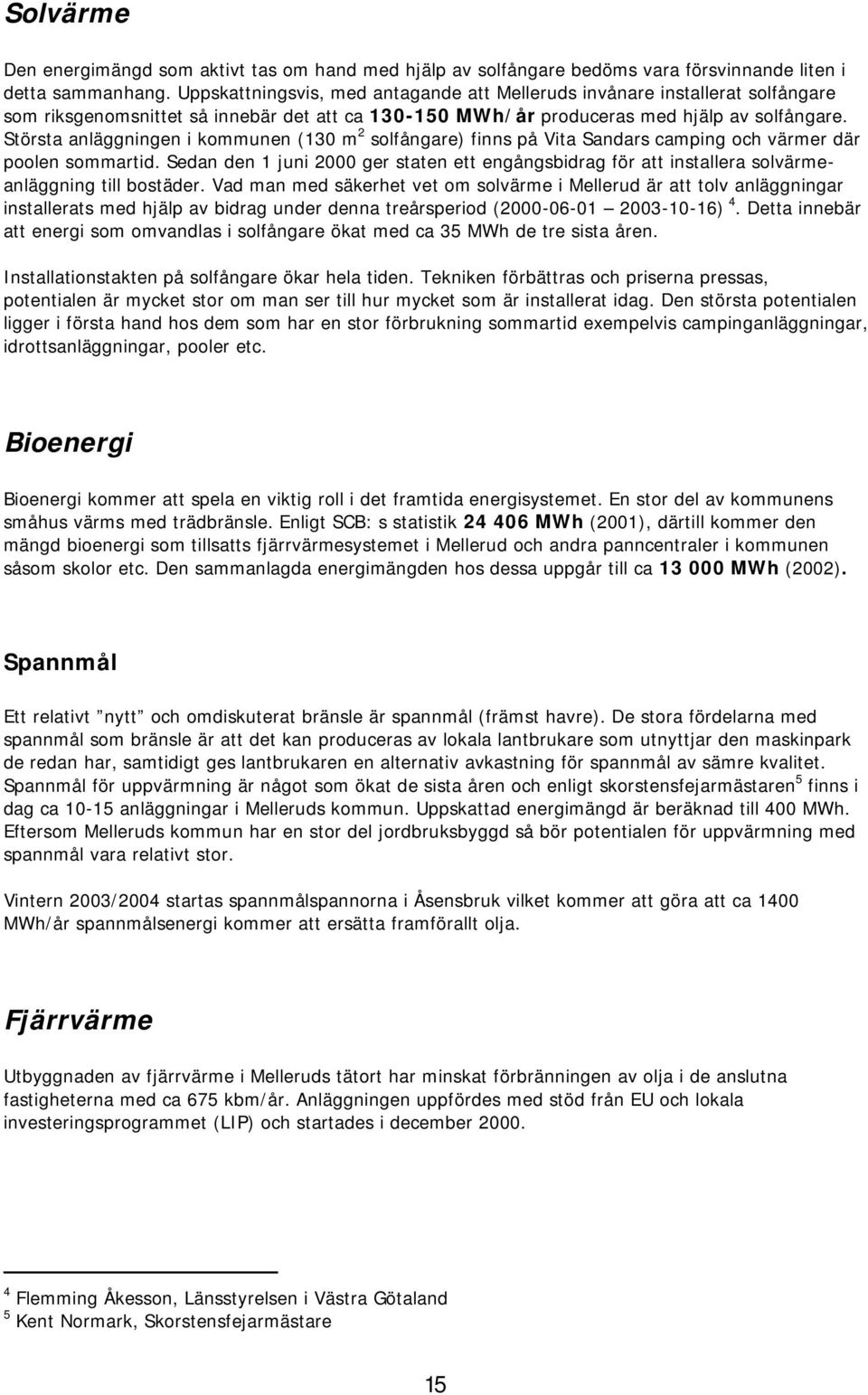 Största anäggningen i kommunen (130 m 2 sofångare) finns på Vita Sandars camping och värmer där pooen sommartid.