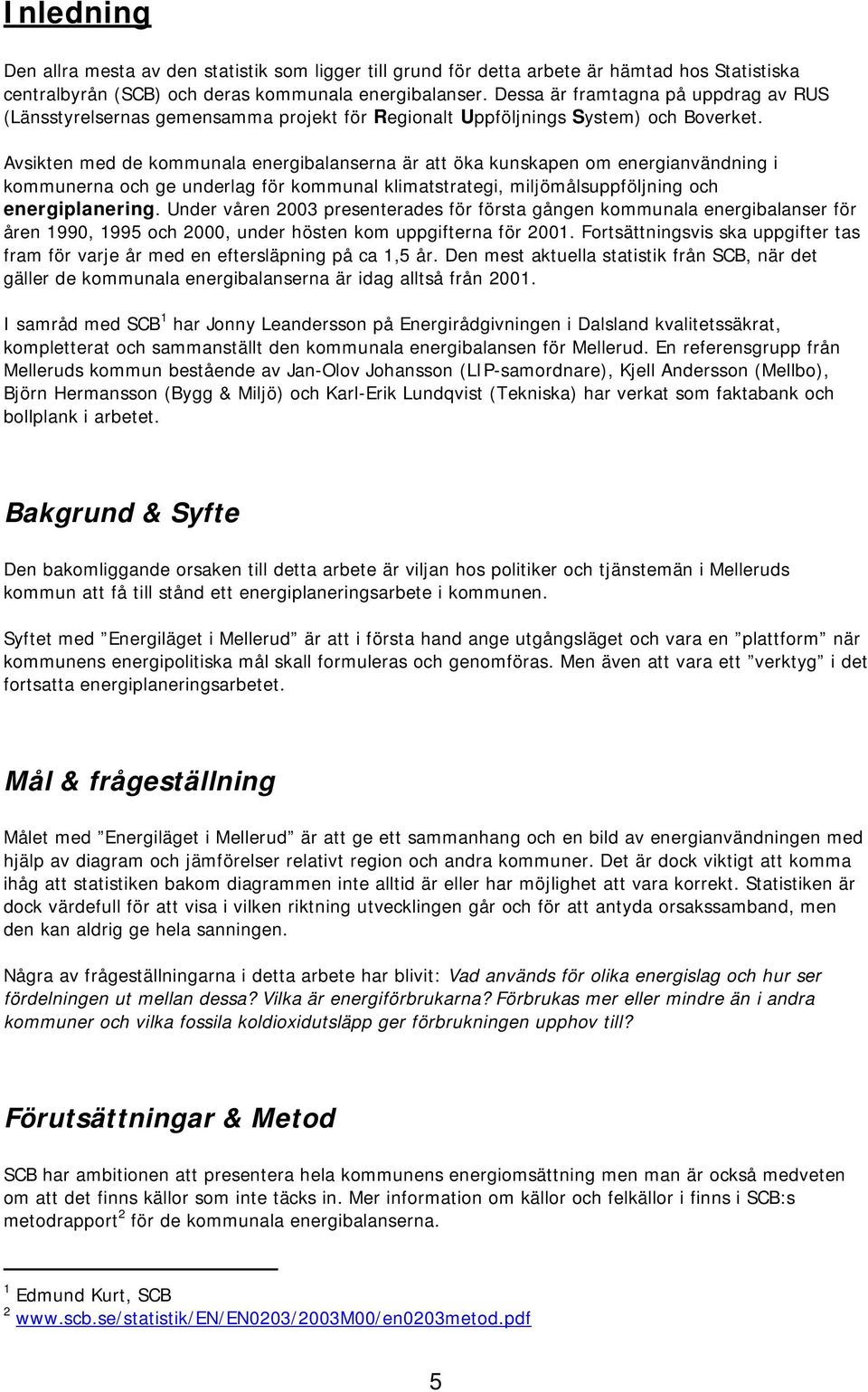 Avsikten med de kommunaa energibaanserna är att öka kunskapen om energianvändning i kommunerna och ge underag för kommuna kimatstrategi, mijömåsuppföjning och energipanering.