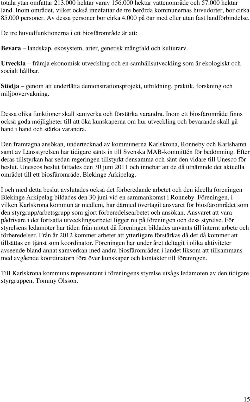 Utveckla främja ekonomisk utveckling och en samhällsutveckling som är ekologiskt och socialt hållbar.