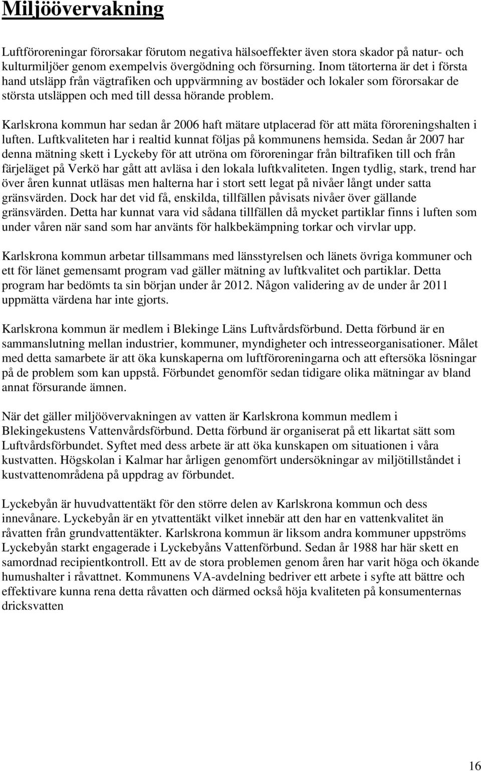 Karlskrona kommun har sedan år 2006 haft mätare utplacerad för att mäta föroreningshalten i luften. Luftkvaliteten har i realtid kunnat följas på kommunens hemsida.