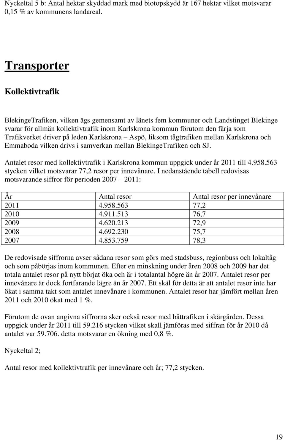 Trafikverket driver på leden Karlskrona Aspö, liksom tågtrafiken mellan Karlskrona och Emmaboda vilken drivs i samverkan mellan BlekingeTrafiken och SJ.