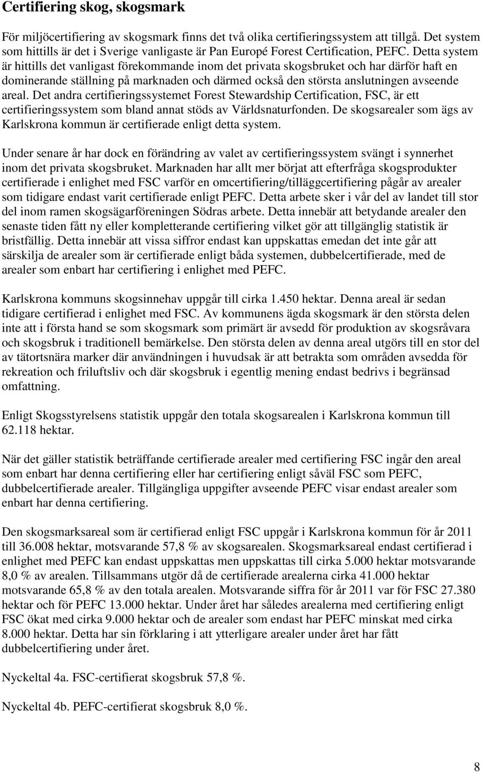 Detta system är hittills det vanligast förekommande inom det privata skogsbruket och har därför haft en dominerande ställning på marknaden och därmed också den största anslutningen avseende areal.