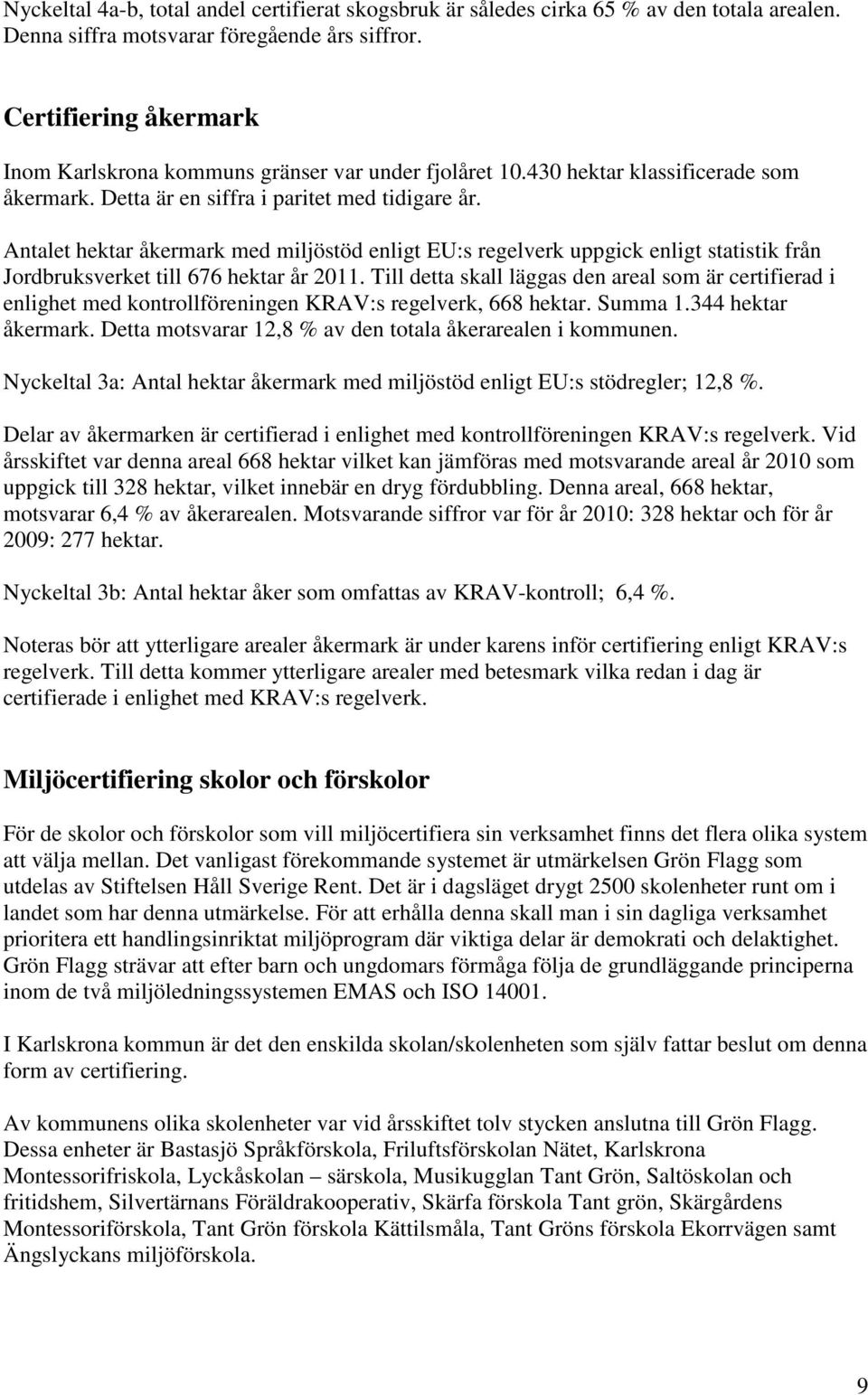 Antalet hektar åkermark med miljöstöd enligt EU:s regelverk uppgick enligt statistik från Jordbruksverket till 676 hektar år 2011.