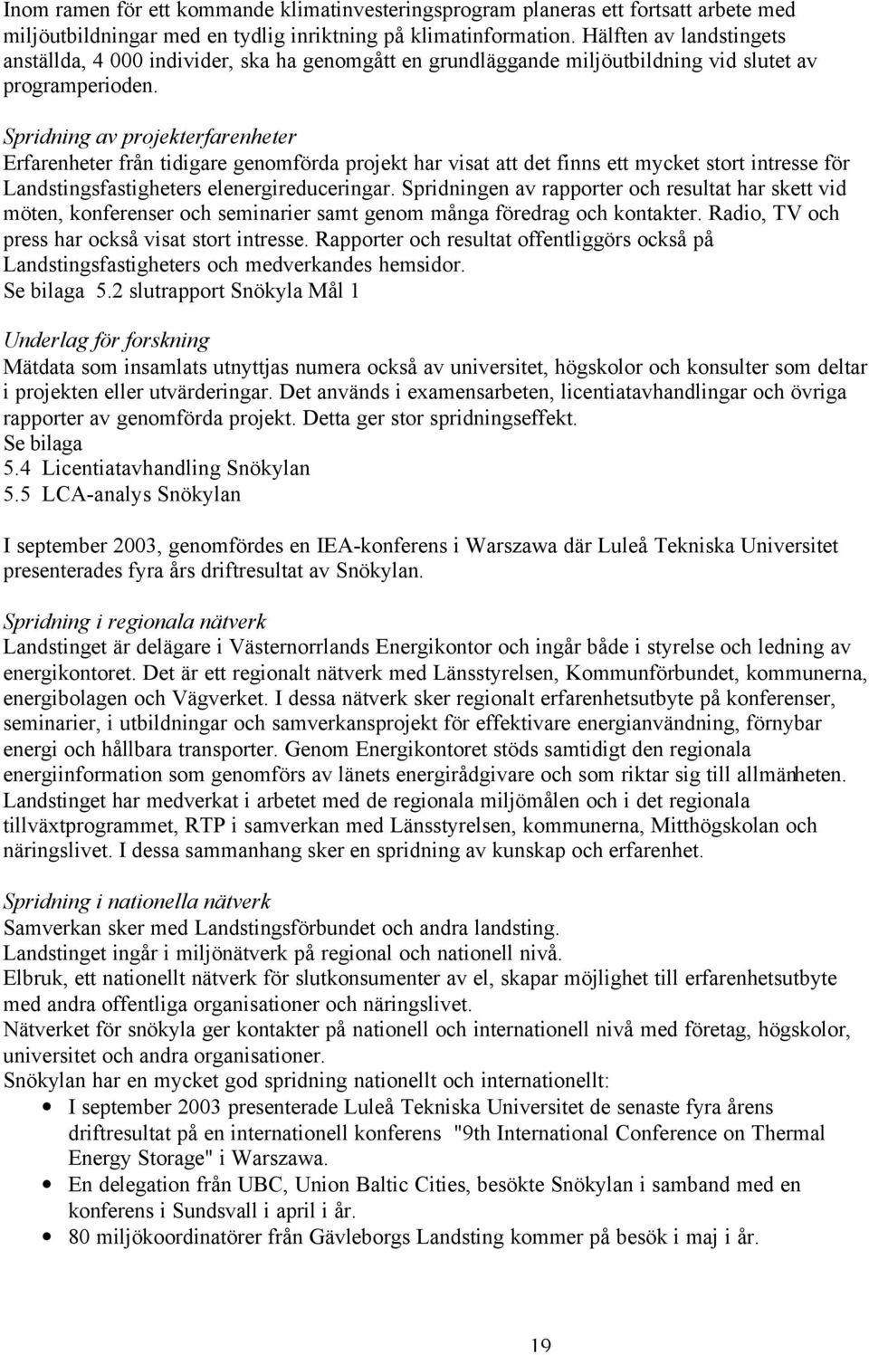 Spridning av projekterfarenheter Erfarenheter från tidigare genomförda projekt har visat att det finns ett mycket stort intresse för Landstingsfastigheters elenergireduceringar.