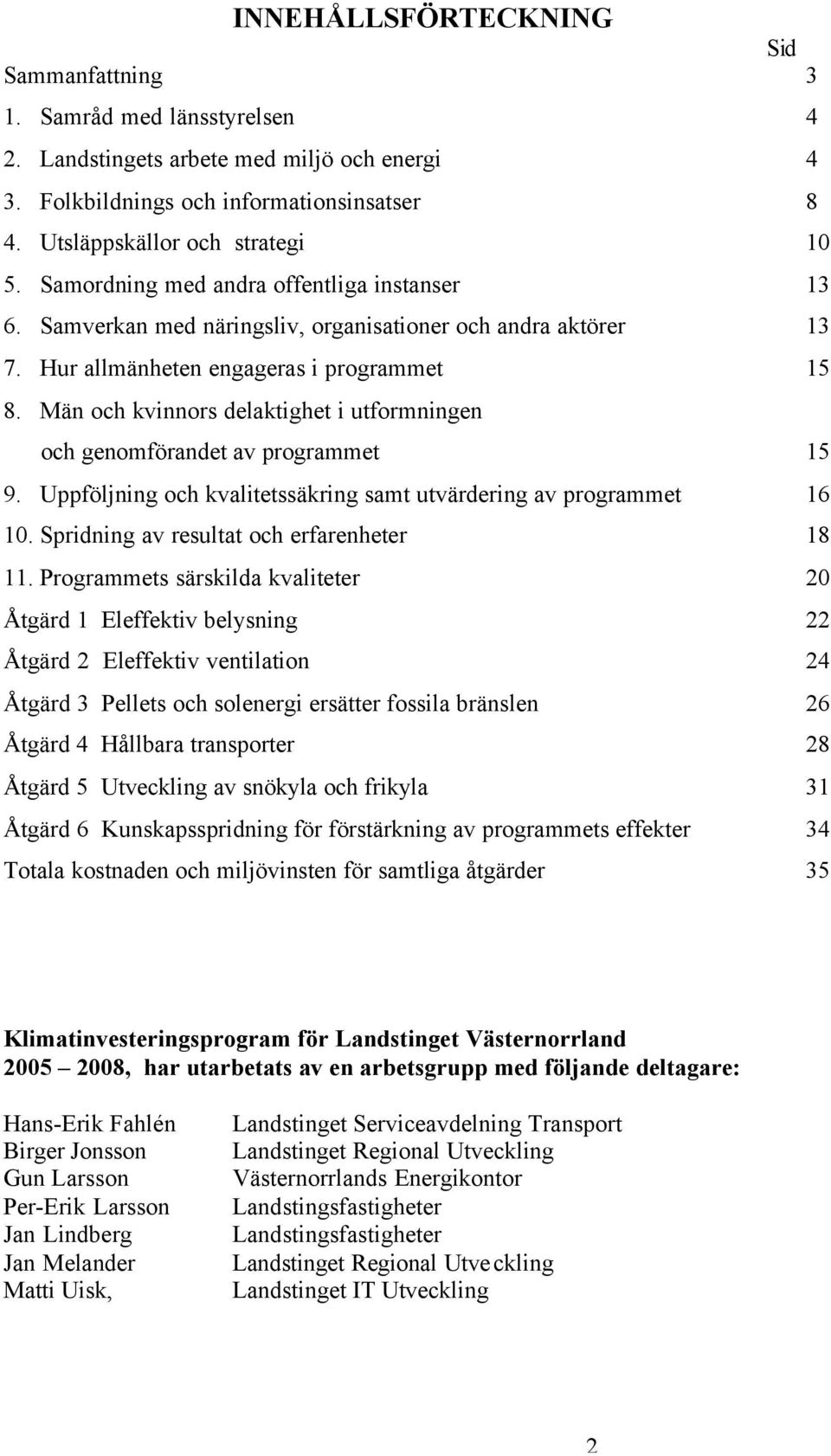 Män och kvinnors delaktighet i utformningen och genomförandet av programmet 15 9. Uppföljning och kvalitetssäkring samt utvärdering av programmet 16 10. Spridning av resultat och erfarenheter 18 11.