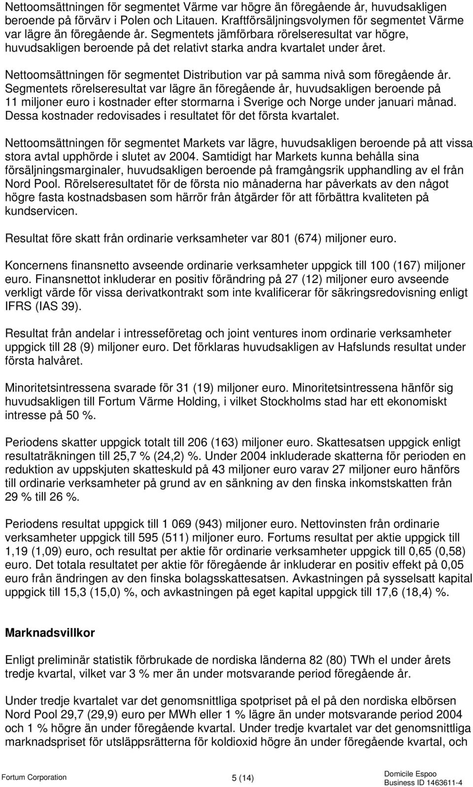 Nettoomsättningen för segmentet Distribution var på samma nivå som föregående år.