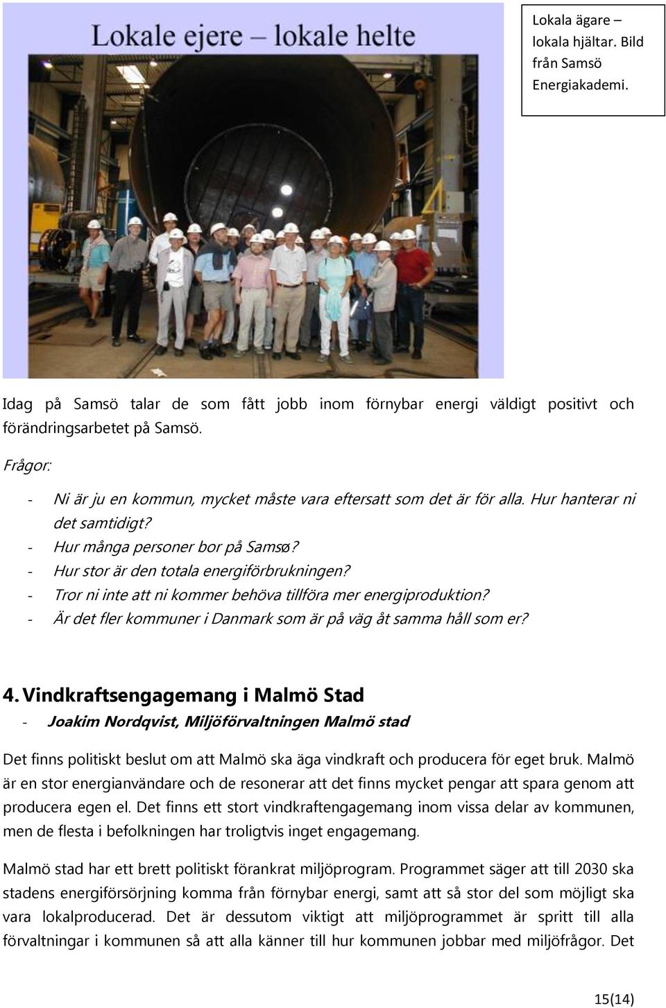 - Tror ni inte att ni kommer behöva tillföra mer energiproduktion? - Är det fler kommuner i Danmark som är på väg åt samma håll som er? 4.