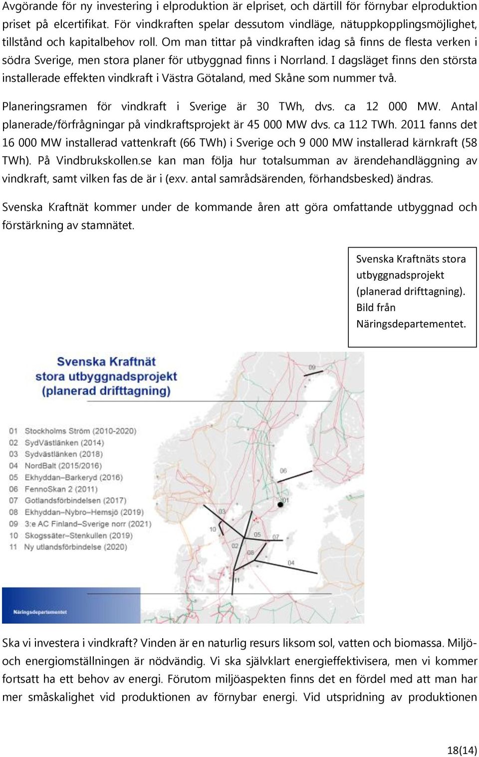 Om man tittar på vindkraften idag så finns de flesta verken i södra Sverige, men stora planer för utbyggnad finns i Norrland.