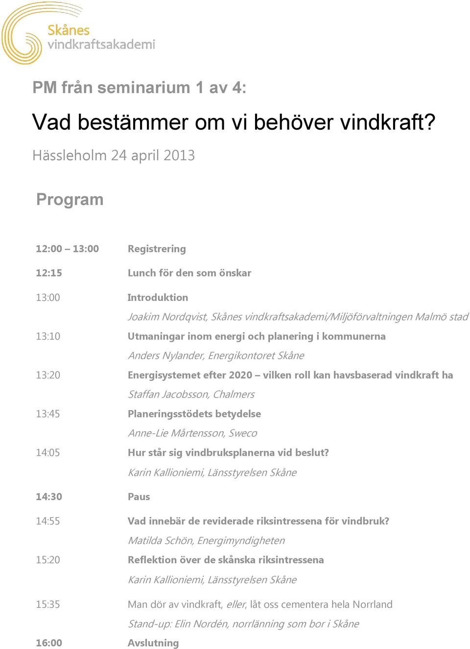 inom energi och planering i kommunerna Anders Nylander, Energikontoret Skåne 13:20 Energisystemet efter 2020 vilken roll kan havsbaserad vindkraft ha Staffan Jacobsson, Chalmers 13:45