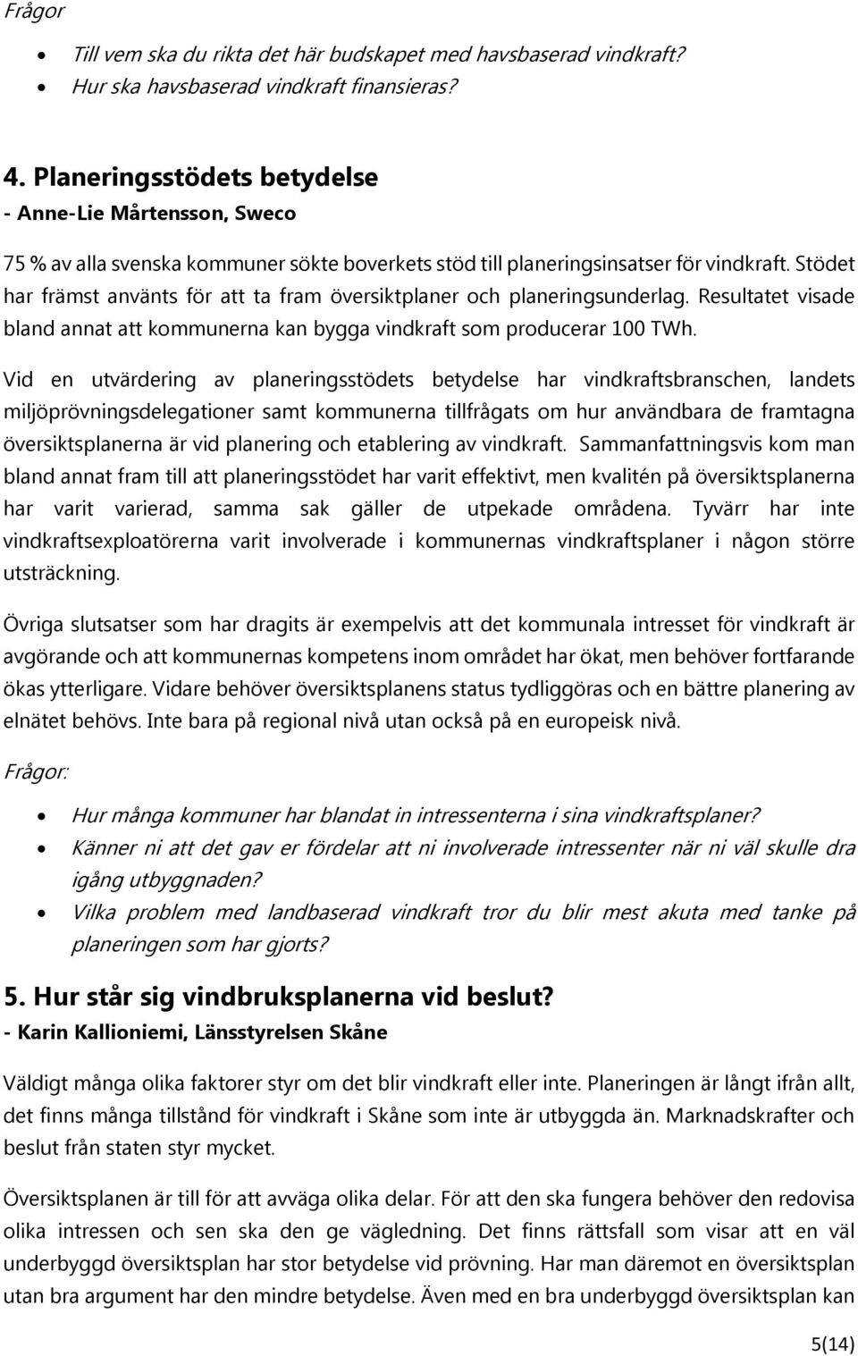 Stödet har främst använts för att ta fram översiktplaner och planeringsunderlag. Resultatet visade bland annat att kommunerna kan bygga vindkraft som producerar 100 TWh.