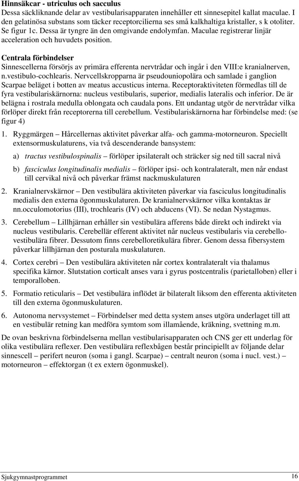 Maculae registrerar linjär acceleration och huvudets position. Centrala förbindelser Sinnescellerna försörjs av primära efferenta nervtrådar och ingår i den VIII:e kranialnerven, n.