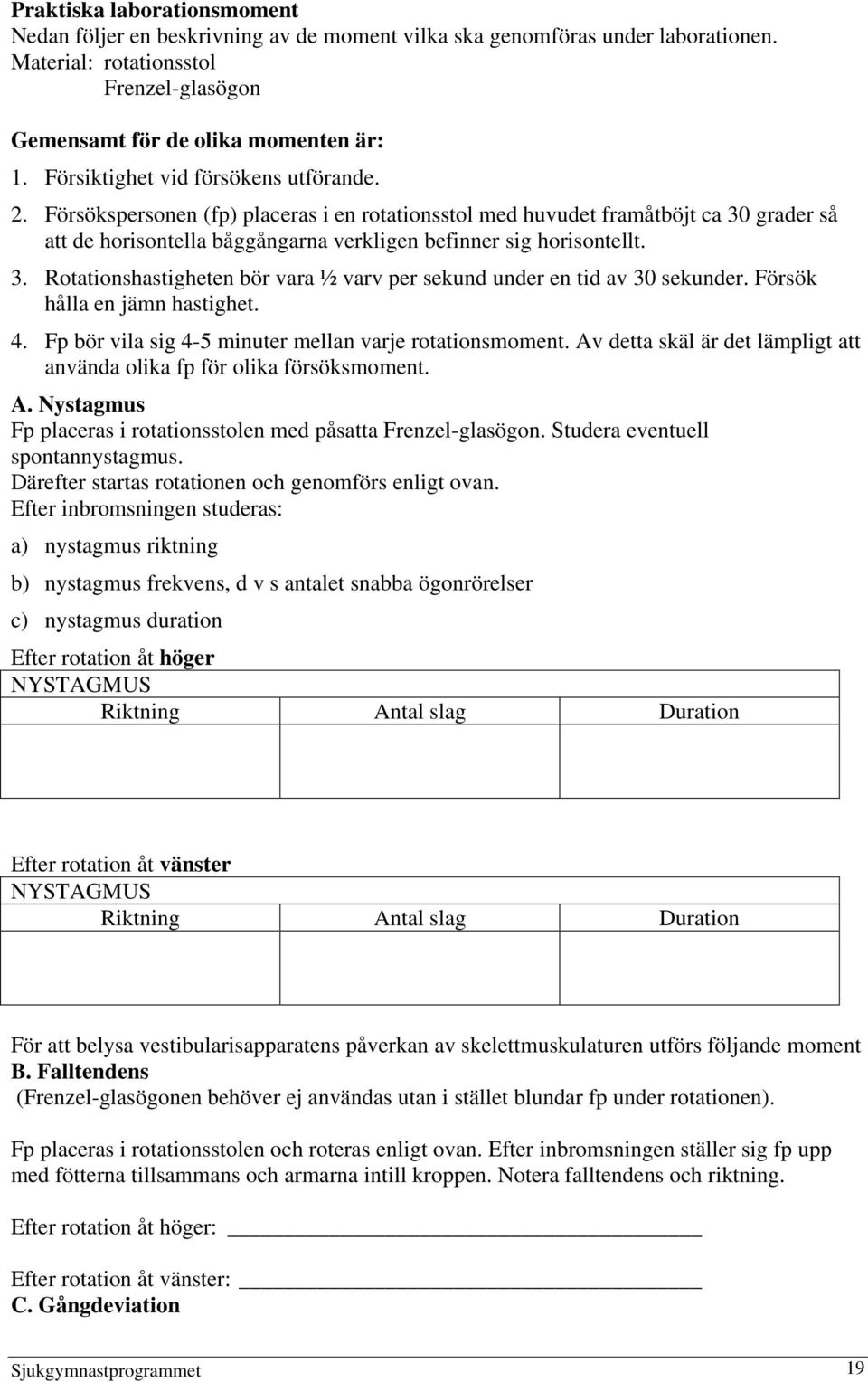 Försök hålla en jämn hastighet. 4. Fp bör vila sig 4-5 minuter mellan varje rotationsmoment. Av detta skäl är det lämpligt att använda olika fp för olika försöksmoment. A. Nystagmus Fp placeras i rotationsstolen med påsatta Frenzel-glasögon.