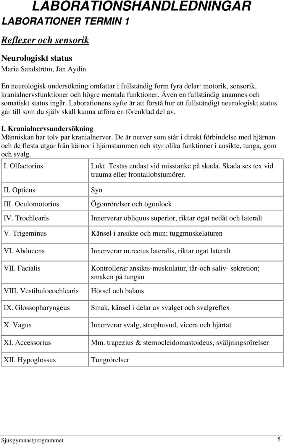 Laborationens syfte är att förstå hur ett fullständigt neurologiskt status går till som du själv skall kunna utföra en förenklad del av. I.