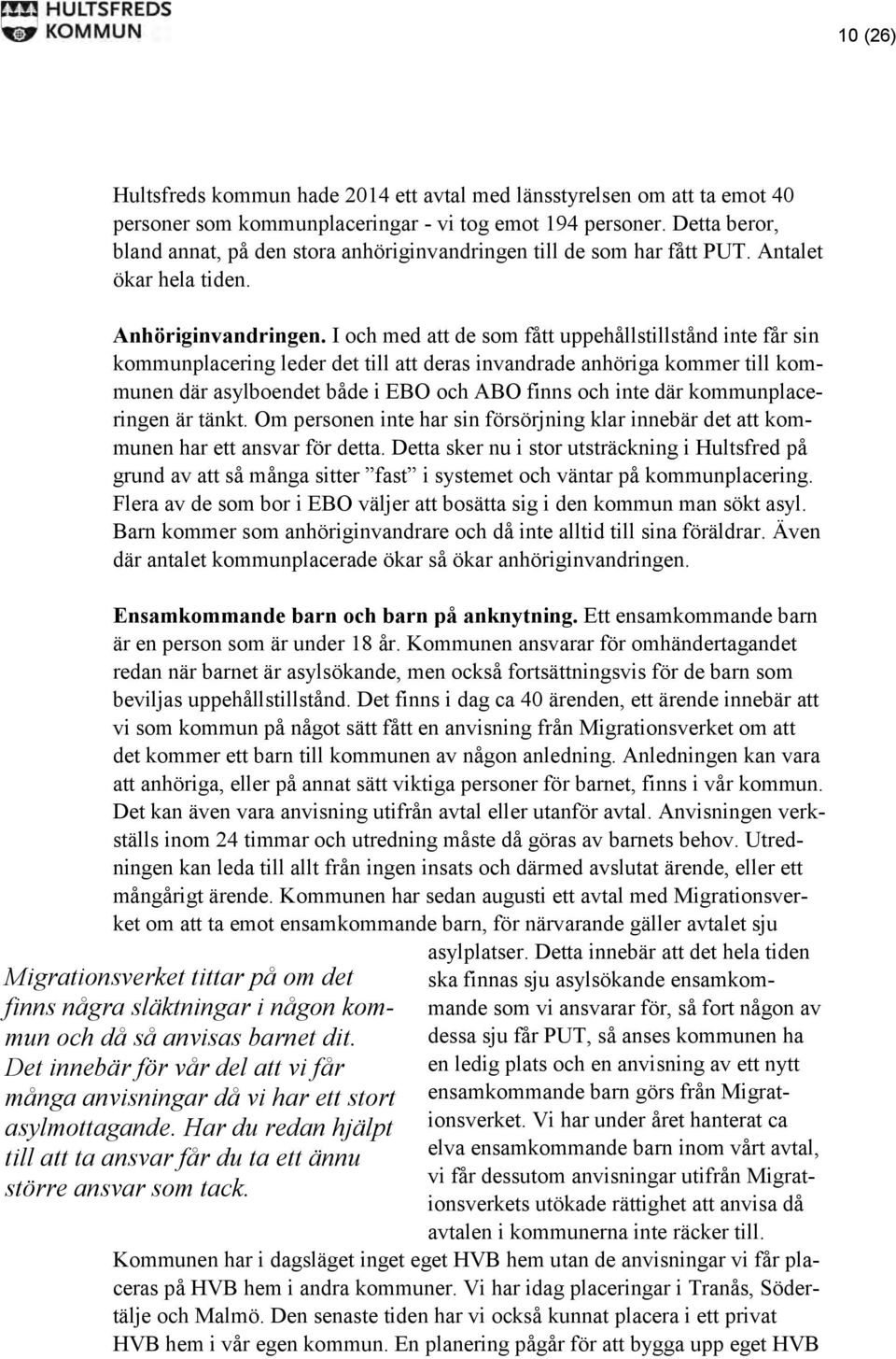 I och med att de som fått uppehållstillstånd inte får sin kommunplacering leder det till att deras invandrade anhöriga kommer till kommunen där asylboendet både i EBO och ABO finns och inte där