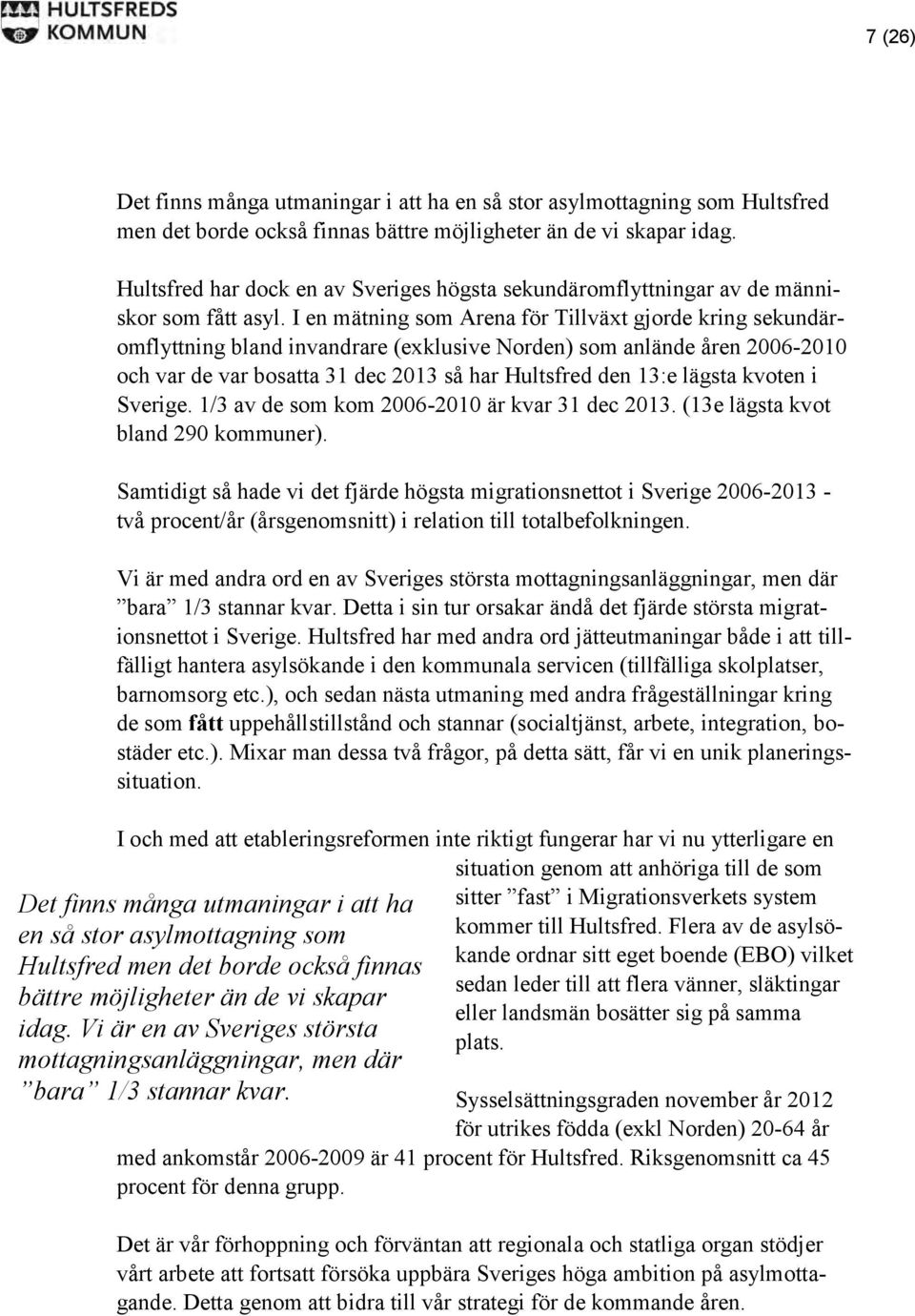 I en mätning som Arena för Tillväxt gjorde kring sekundäromflyttning bland invandrare (exklusive Norden) som anlände åren 2006-2010 och var de var bosatta 31 dec 2013 så har Hultsfred den 13:e lägsta