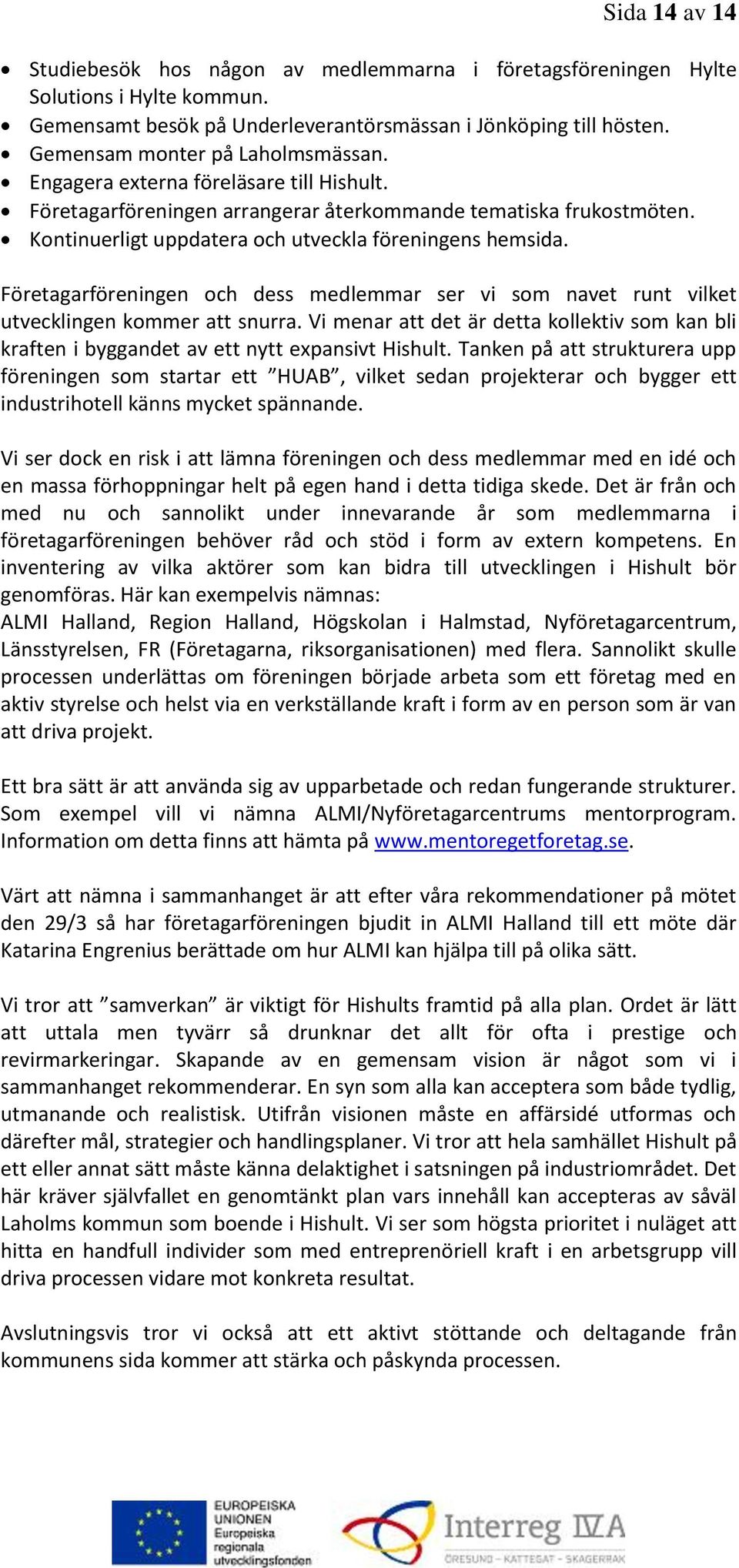 Kontinuerligt uppdatera och utveckla föreningens hemsida. Företagarföreningen och dess medlemmar ser vi som navet runt vilket utvecklingen kommer att snurra.