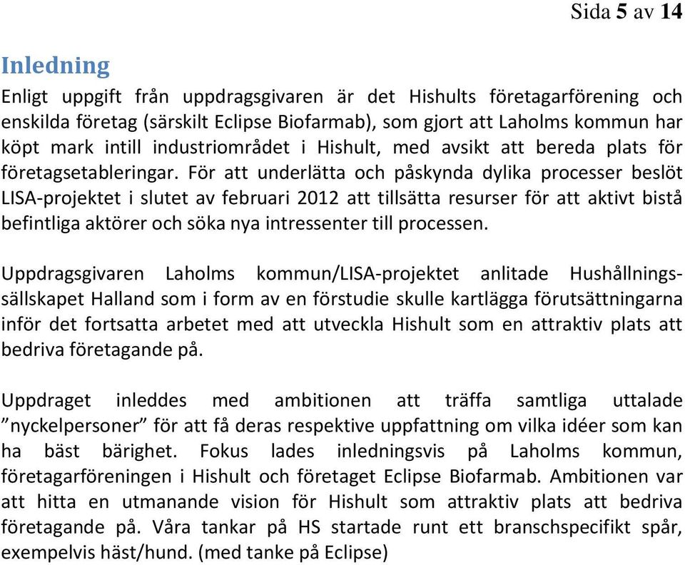 För att underlätta och påskynda dylika processer beslöt LISA-projektet i slutet av februari 2012 att tillsätta resurser för att aktivt bistå befintliga aktörer och söka nya intressenter till