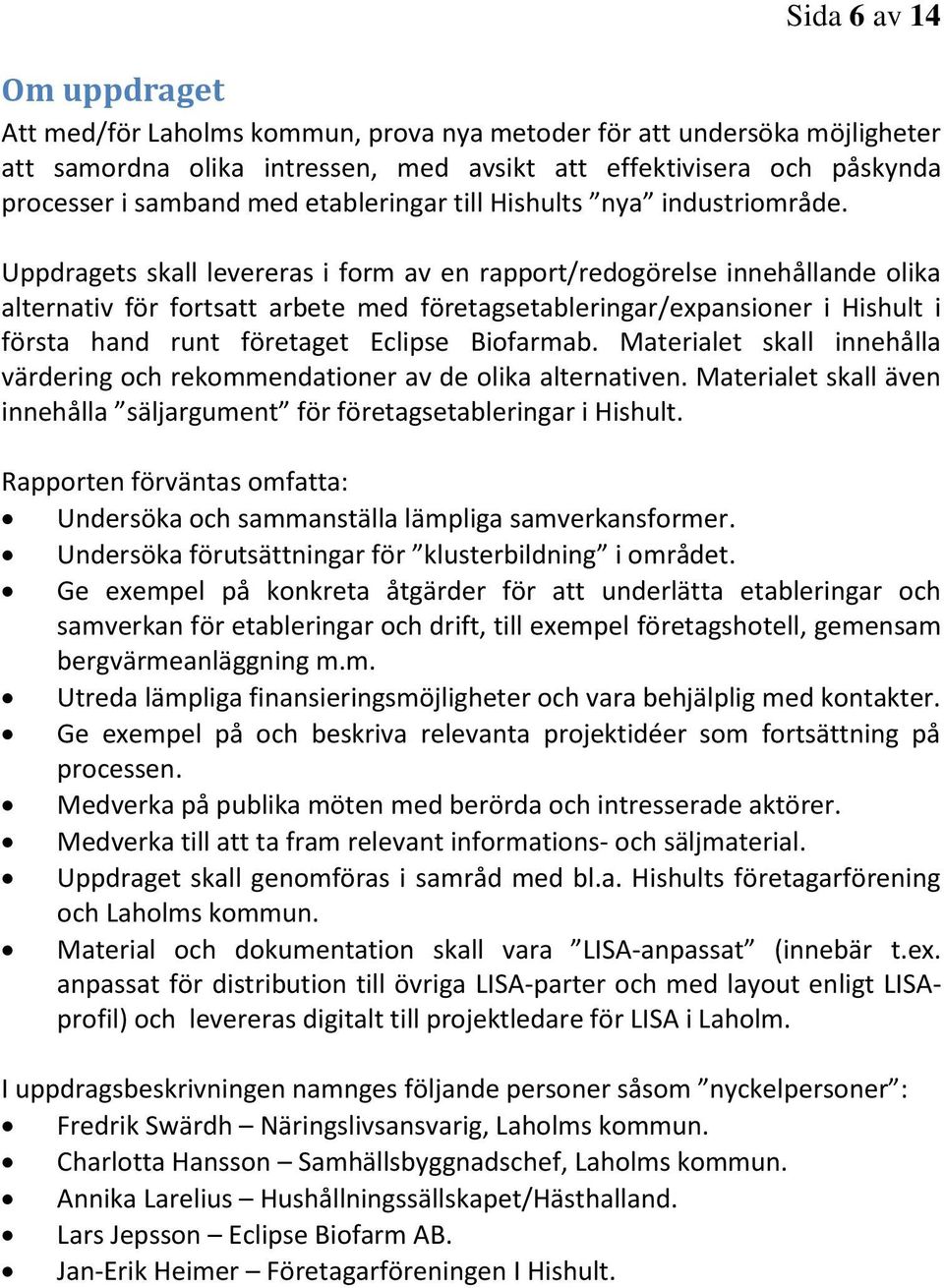 Uppdragets skall levereras i form av en rapport/redogörelse innehållande olika alternativ för fortsatt arbete med företagsetableringar/expansioner i Hishult i första hand runt företaget Eclipse