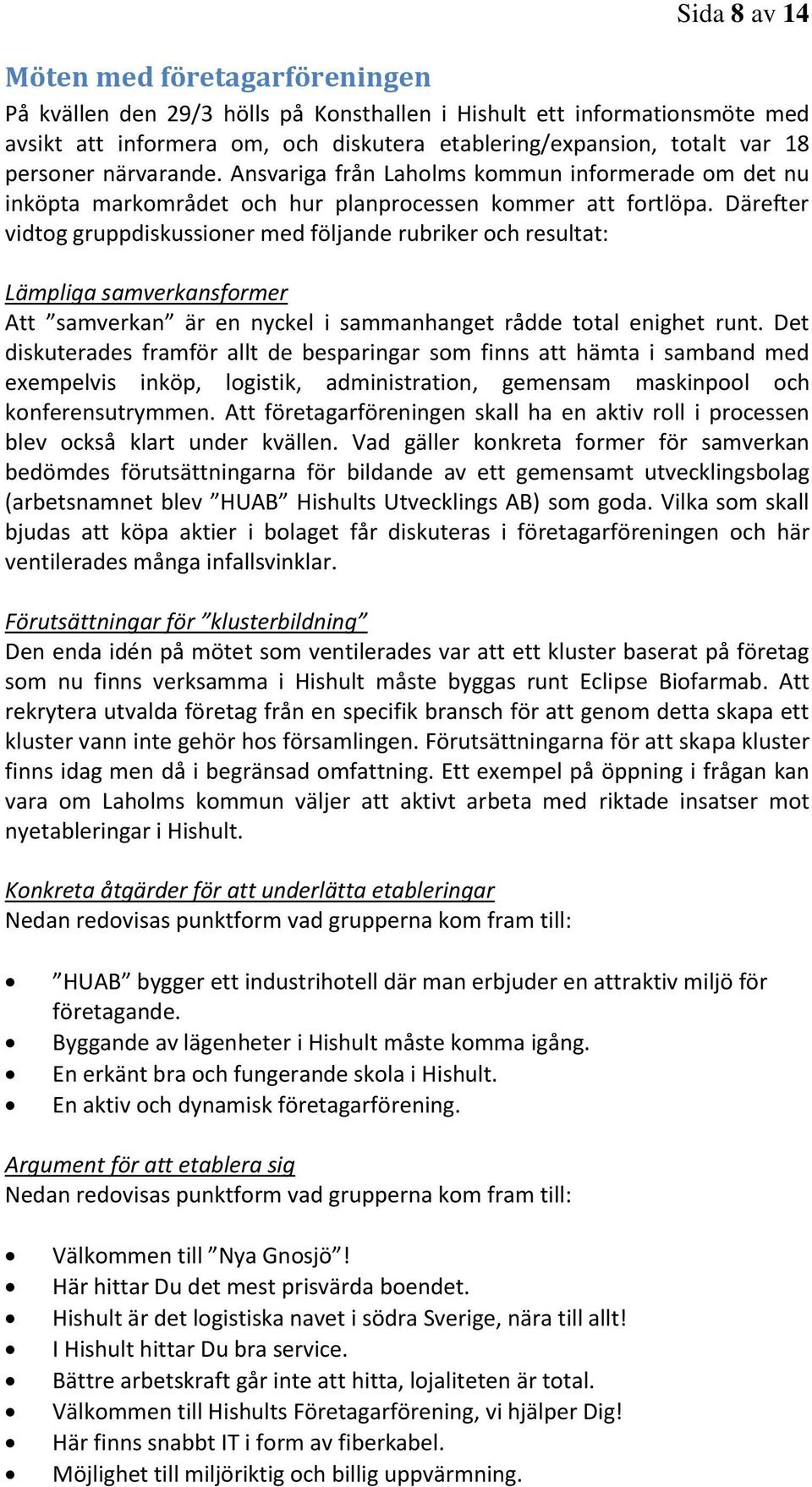 Därefter vidtog gruppdiskussioner med följande rubriker och resultat: Lämpliga samverkansformer Att samverkan är en nyckel i sammanhanget rådde total enighet runt.