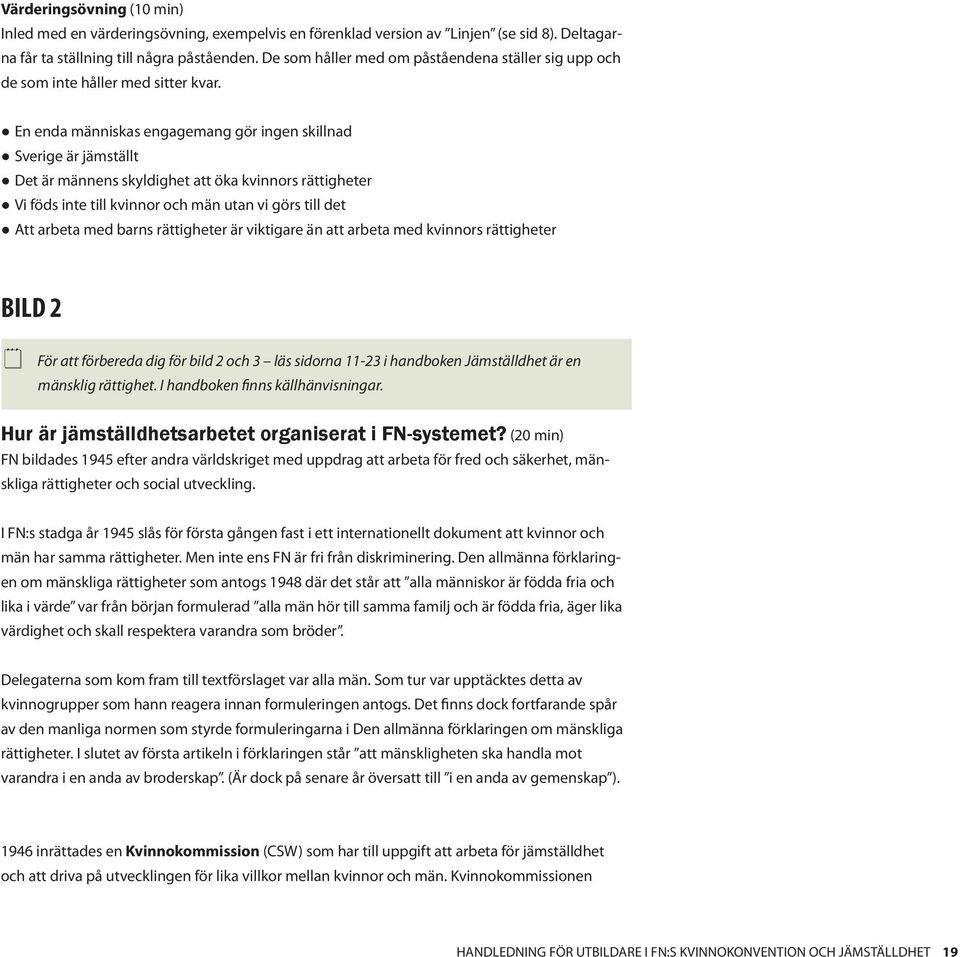 En enda människas engagemang gör ingen skillnad Sverige är jämställt Det är männens skyldighet att öka kvinnors rättigheter Vi föds inte till kvinnor och män utan vi görs till det Att arbeta med