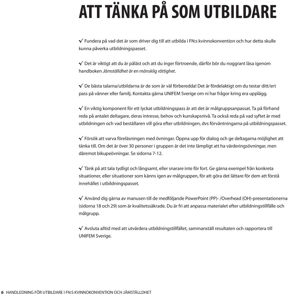 De bästa talarna/utbildarna är de som är väl förberedda! Det är fördelaktigt om du testar ditt/ert pass på vänner eller familj. Kontakta gärna UNIFEM Sverige om ni har frågor kring era upplägg.