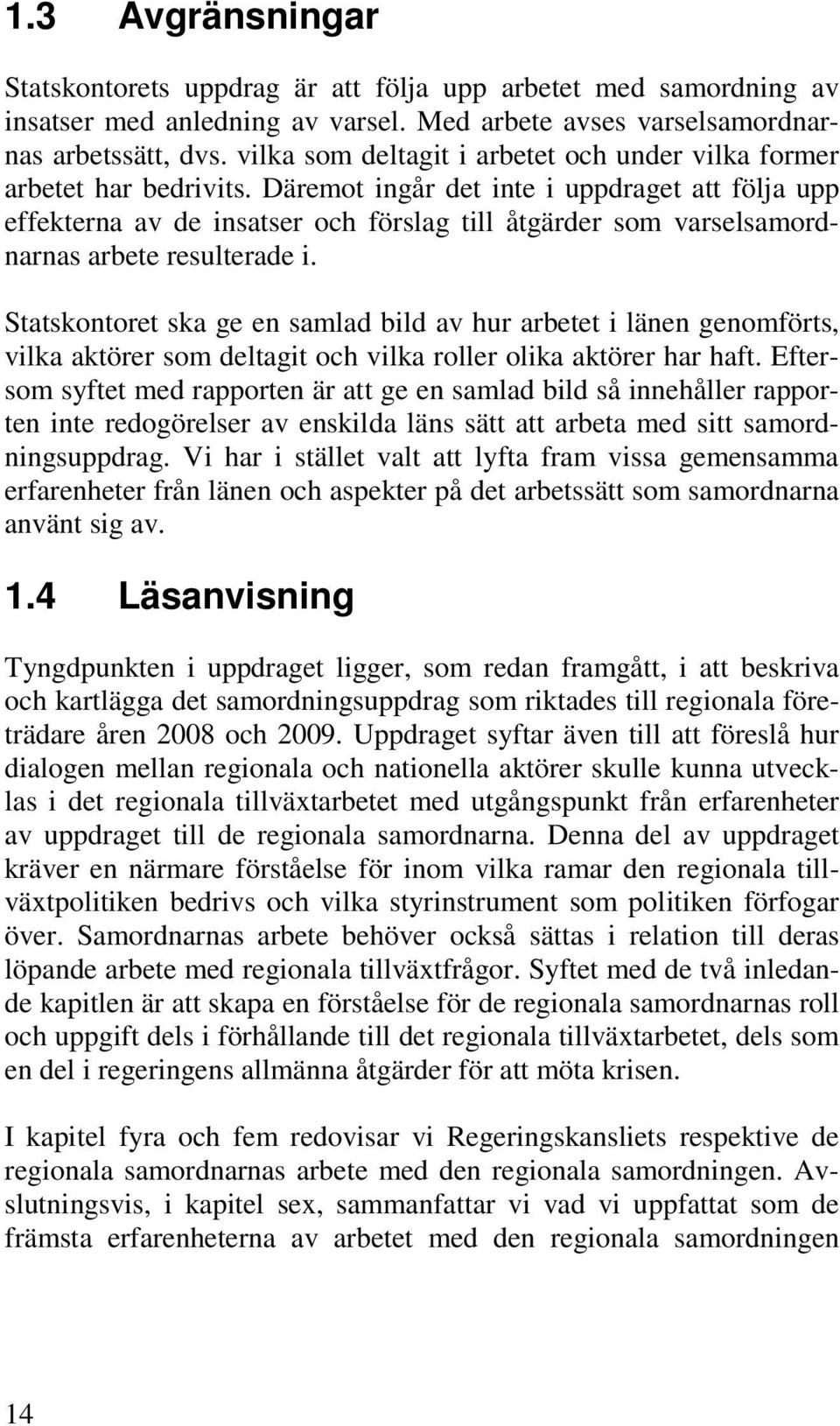 Däremot ingår det inte i uppdraget att följa upp effekterna av de insatser och förslag till åtgärder som varselsamordnarnas arbete resulterade i.