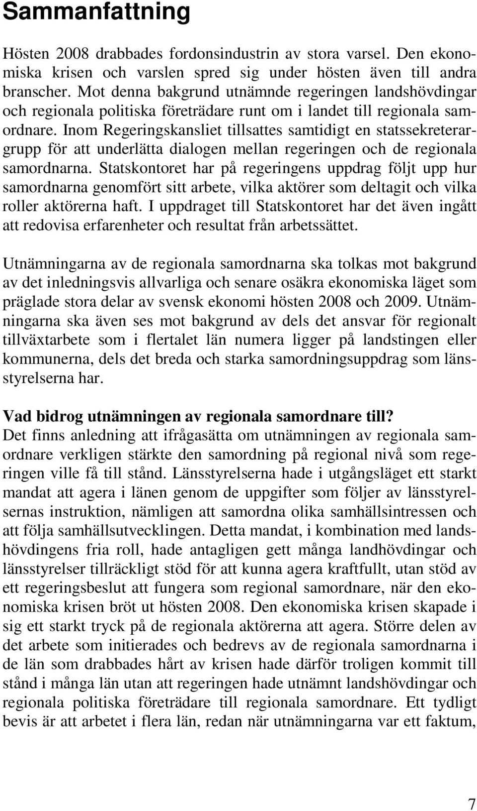 Inom Regeringskansliet tillsattes samtidigt en statssekreterargrupp för att underlätta dialogen mellan regeringen och de regionala samordnarna.