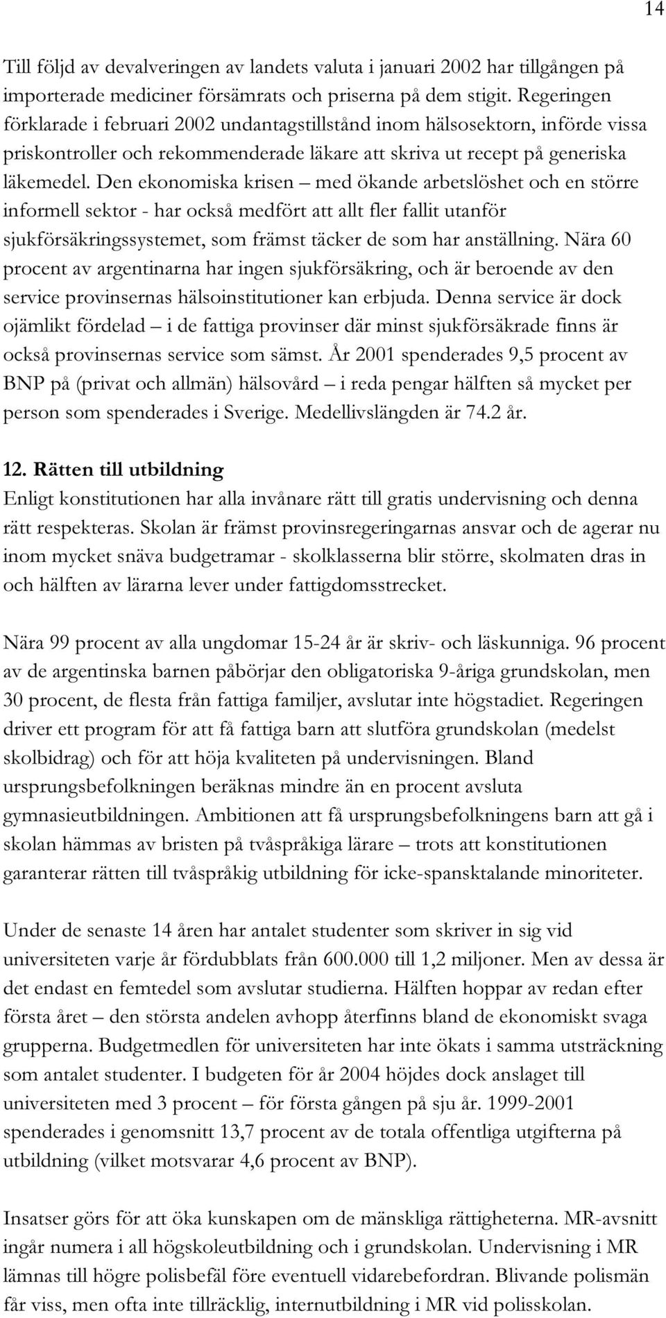 Den ekonomiska krisen med ökande arbetslöshet och en större informell sektor - har också medfört att allt fler fallit utanför sjukförsäkringssystemet, som främst täcker de som har anställning.