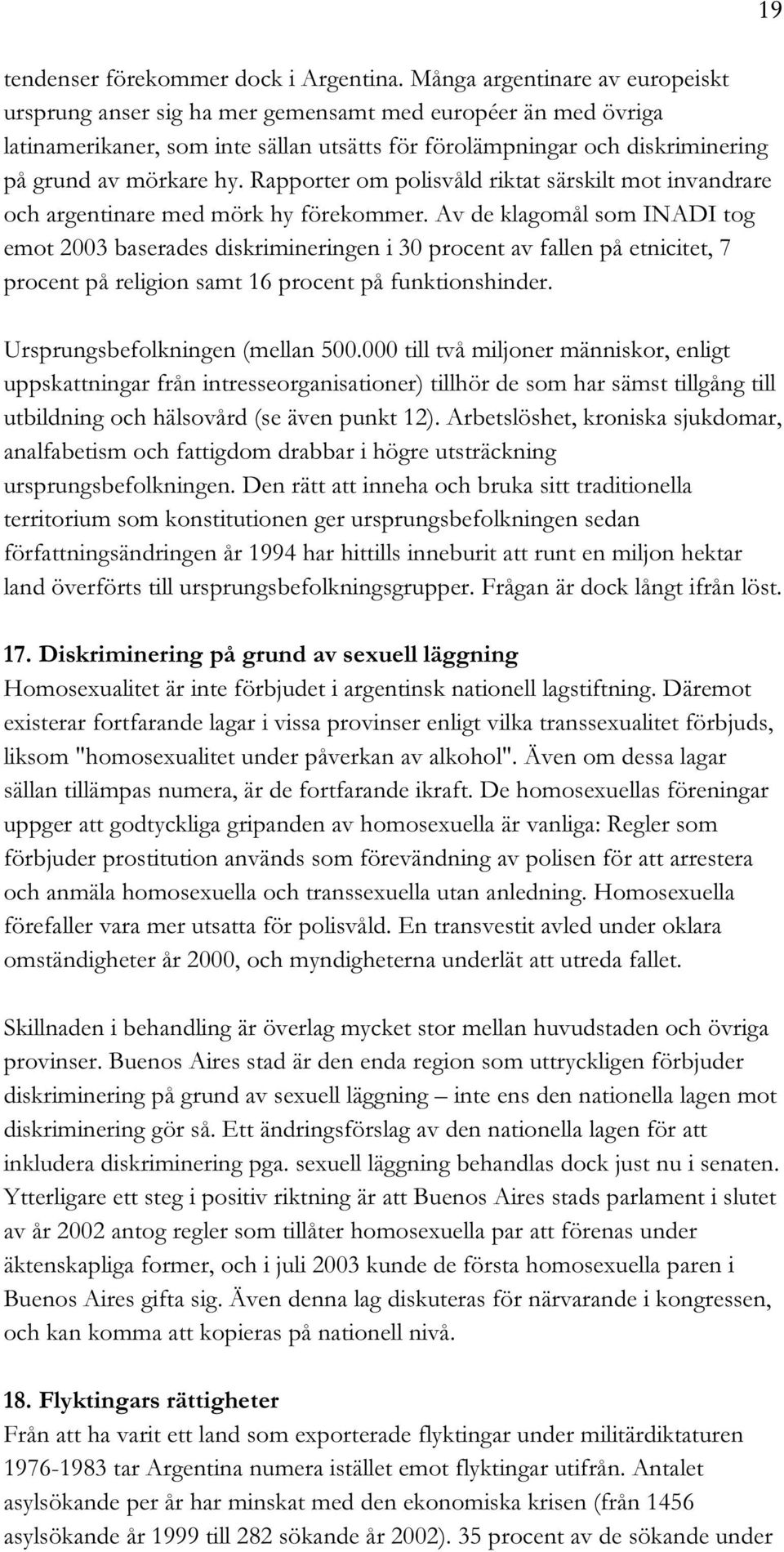 Rapporter om polisvåld riktat särskilt mot invandrare och argentinare med mörk hy förekommer.