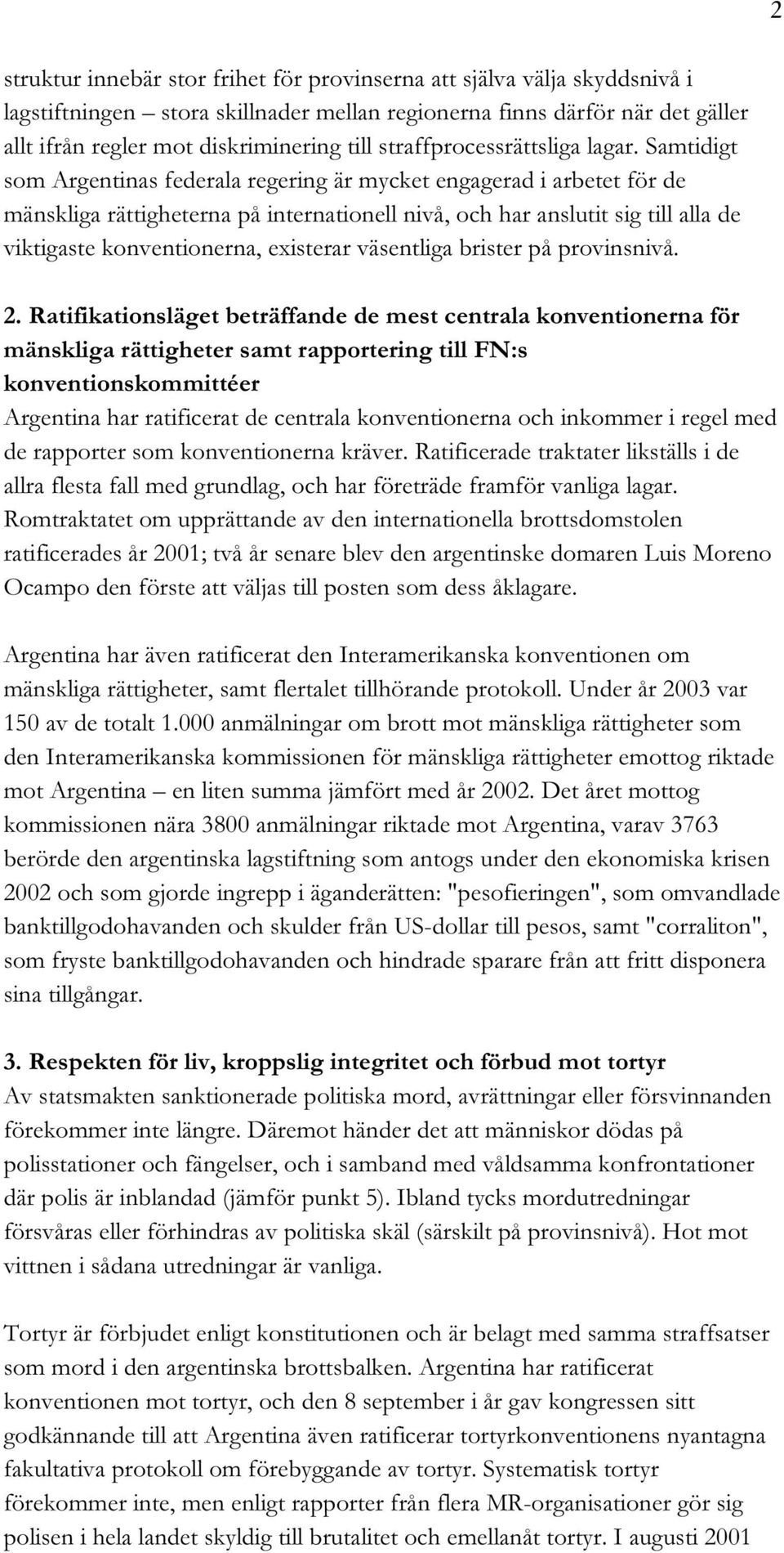 Samtidigt som Argentinas federala regering är mycket engagerad i arbetet för de mänskliga rättigheterna på internationell nivå, och har anslutit sig till alla de viktigaste konventionerna, existerar