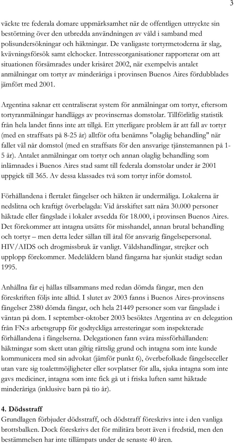 Intresseorganisationer rapporterar om att situationen försämrades under krisåret 2002, när exempelvis antalet anmälningar om tortyr av minderåriga i provinsen Buenos Aires fördubblades jämfört med