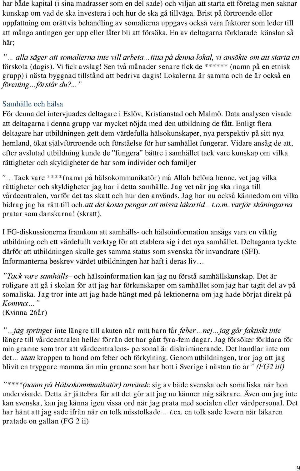 En av deltagarna förklarade känslan så här; alla säger att somalierna inte vill arbeta titta på denna lokal, vi ansökte om att starta en förskola (dagis). Vi fick avslag!