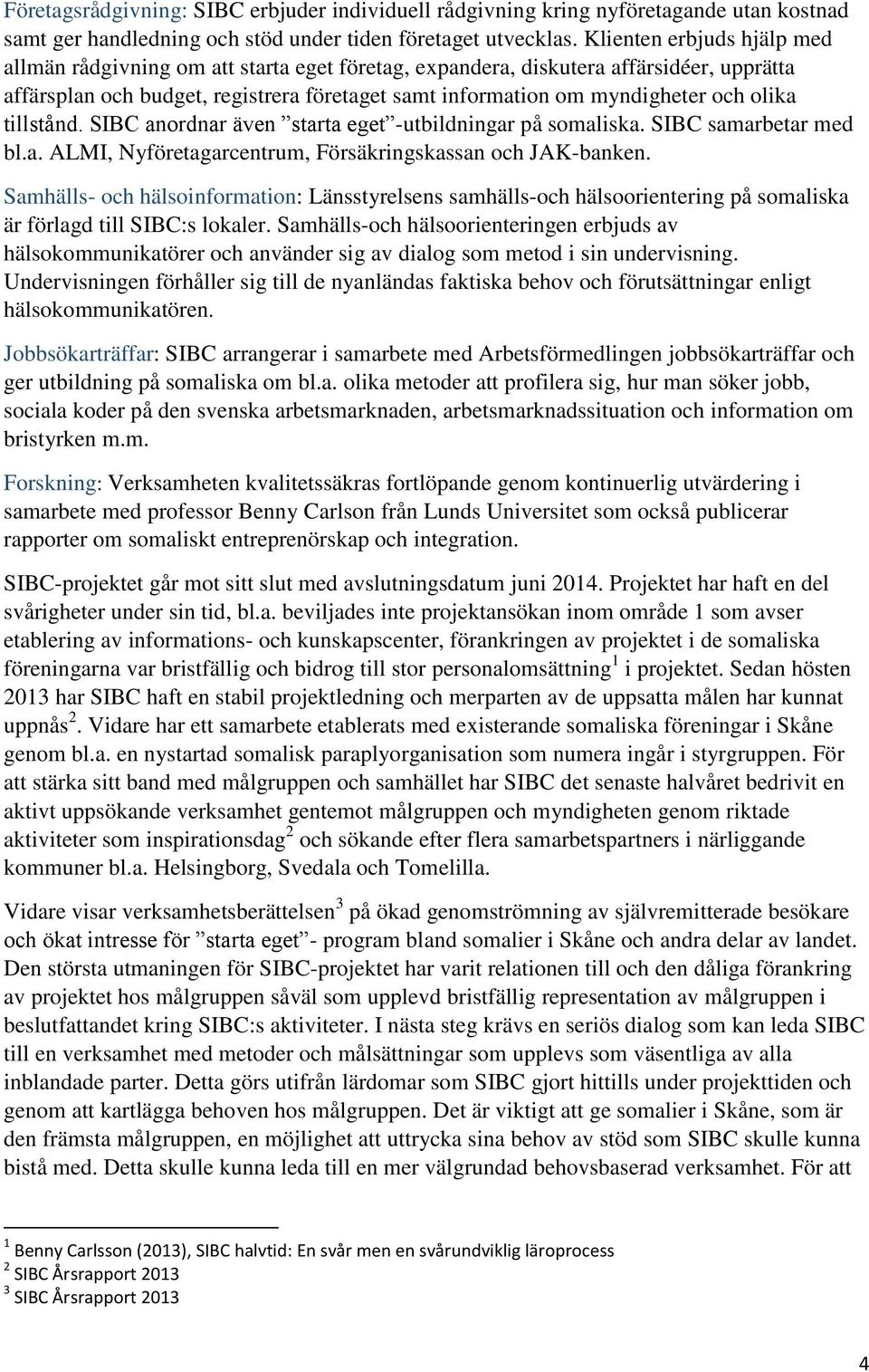 olika tillstånd. SIBC anordnar även starta eget -utbildningar på somaliska. SIBC samarbetar med bl.a. ALMI, Nyföretagarcentrum, Försäkringskassan och JAK-banken.