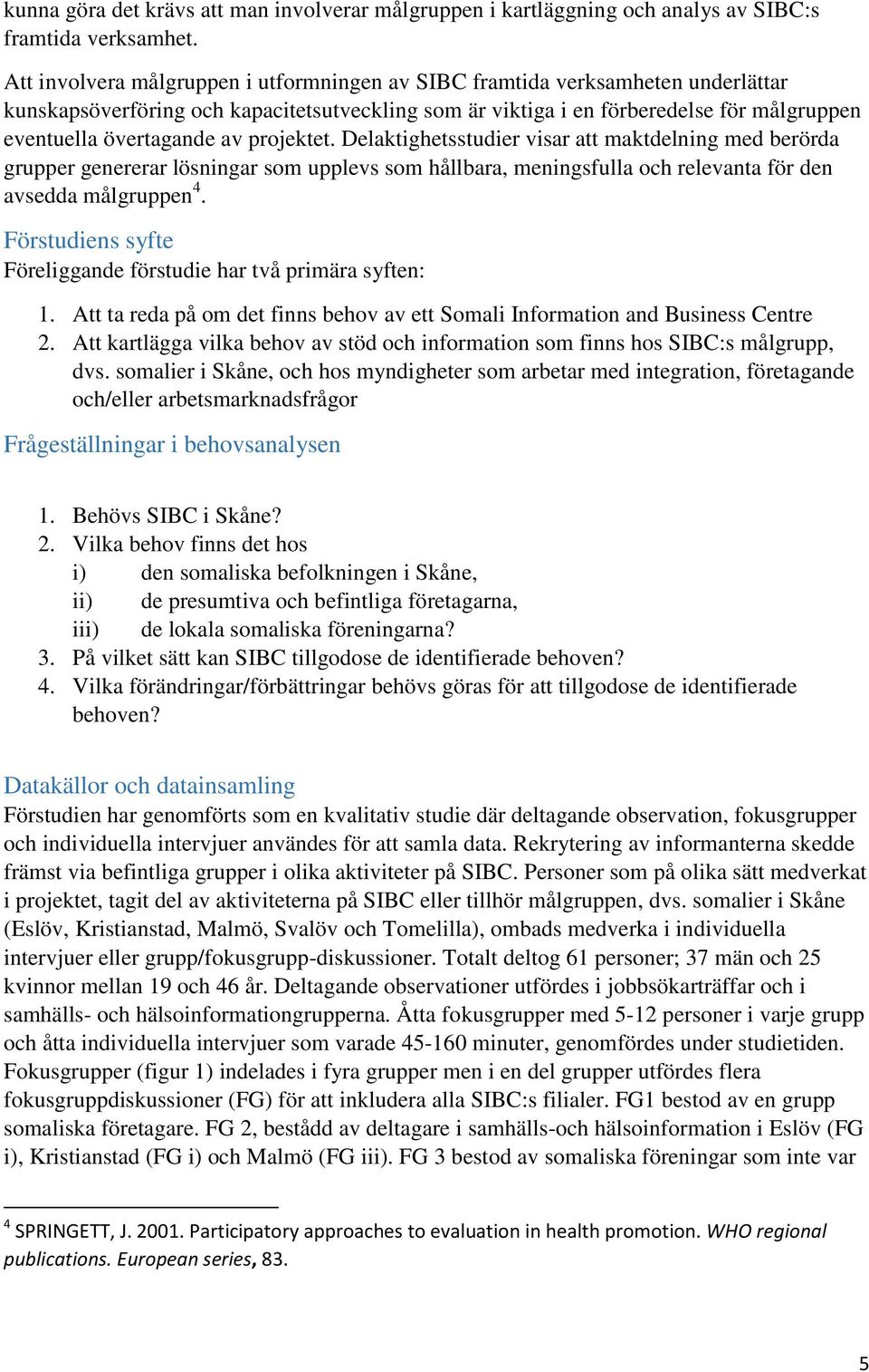 projektet. Delaktighetsstudier visar att maktdelning med berörda grupper genererar lösningar som upplevs som hållbara, meningsfulla och relevanta för den avsedda målgruppen 4.