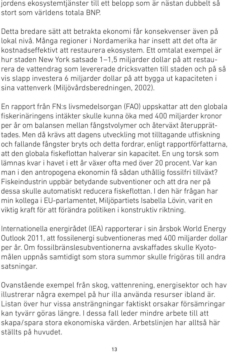 Ett omtalat exempel är hur staden New York satsade 1 1,5 miljarder dollar på att restaurera de vattendrag som levererade dricksvatten till staden och på så vis slapp investera 6 miljarder dollar på