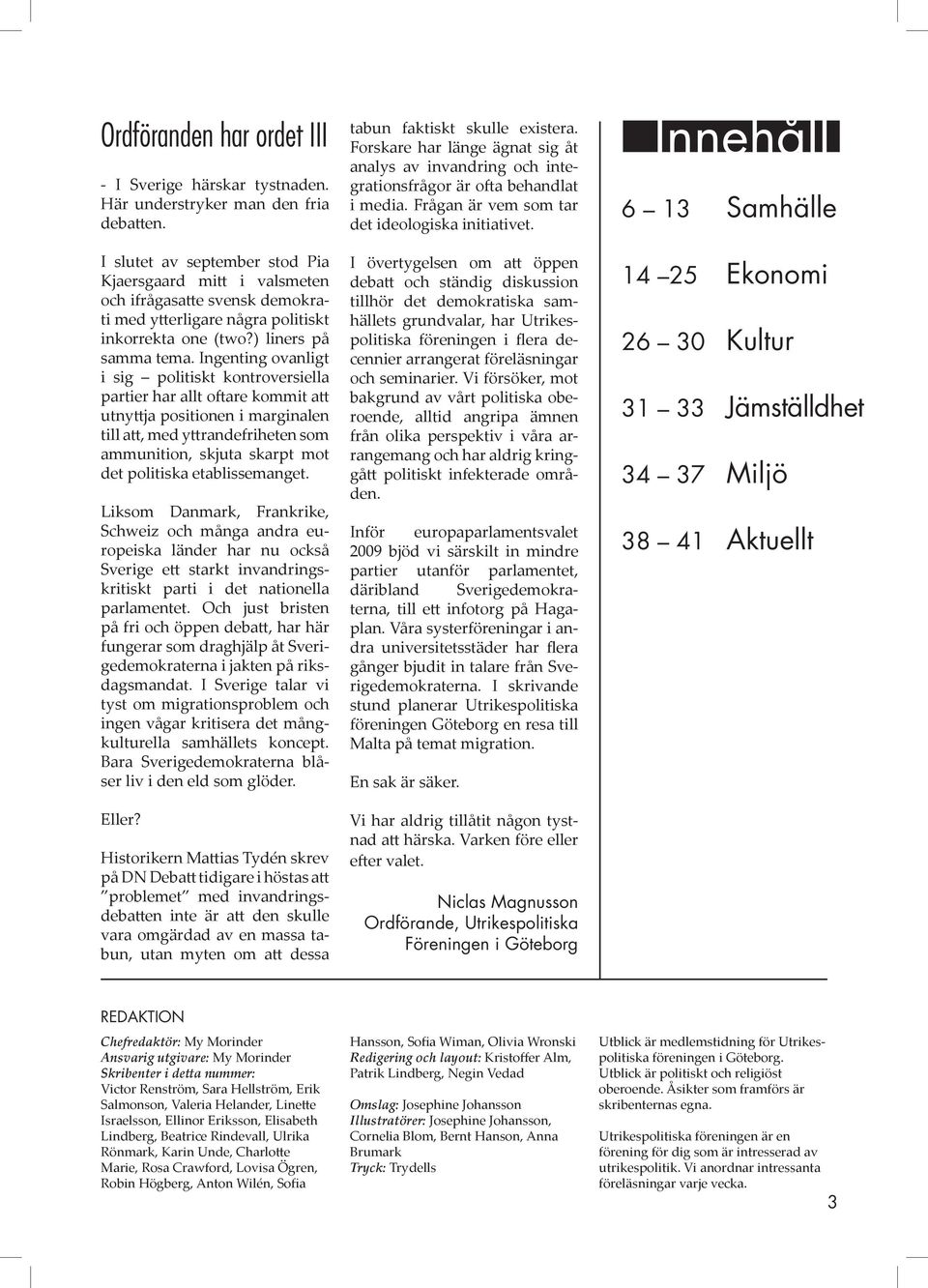 Ingenting ovanligt i sig politiskt kontroversiella partier har allt oftare kommit att utnyttja positionen i marginalen till att, med yttrandefriheten som ammunition, skjuta skarpt mot det politiska