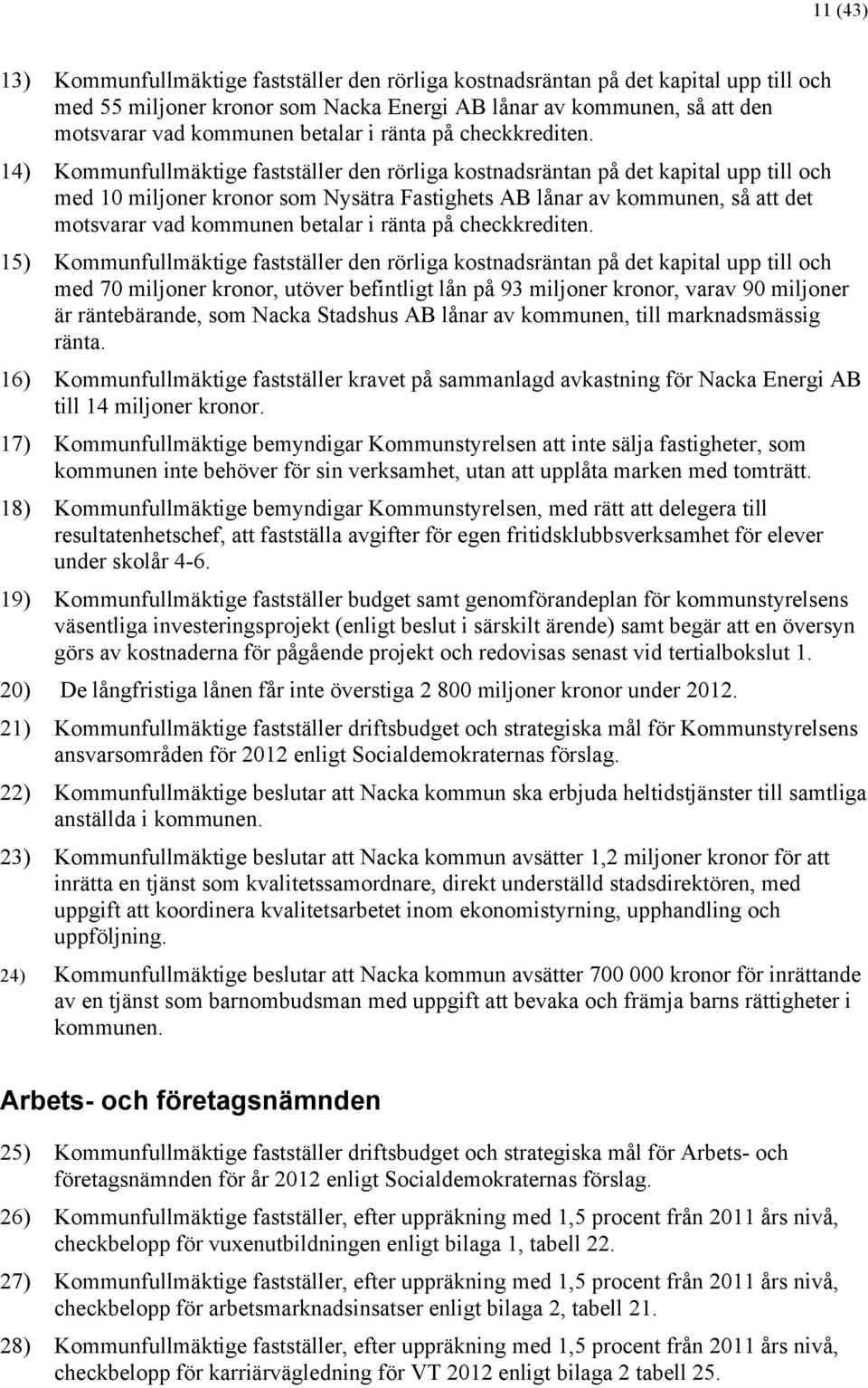 14) Kommunfullmäktige fastställer den rörliga kostnadsräntan på det kapital upp till och med 10 miljoner kronor som Nysätra Fastighets AB lånar av kommunen, så att det motsvarar vad kommunen  15)